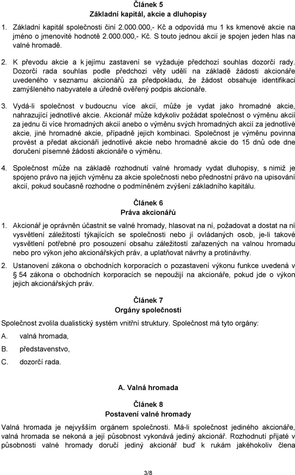 Dozorčí rada souhlas podle předchozí věty udělí na základě žádosti akcionáře uvedeného v seznamu akcionářů za předpokladu, že žádost obsahuje identifikaci zamýšleného nabyvatele a úředně ověřený