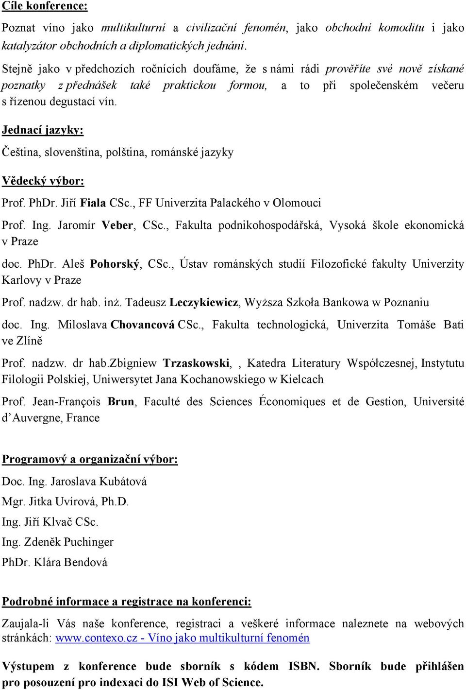 Jednací jazyky: Čeština, slovenština, polština, románské jazyky Vědecký výbor: Prof. PhDr. Jiří Fiala CSc., FF Univerzita Palackého v Olomouci Prof. Ing. Jaromír Veber, CSc.