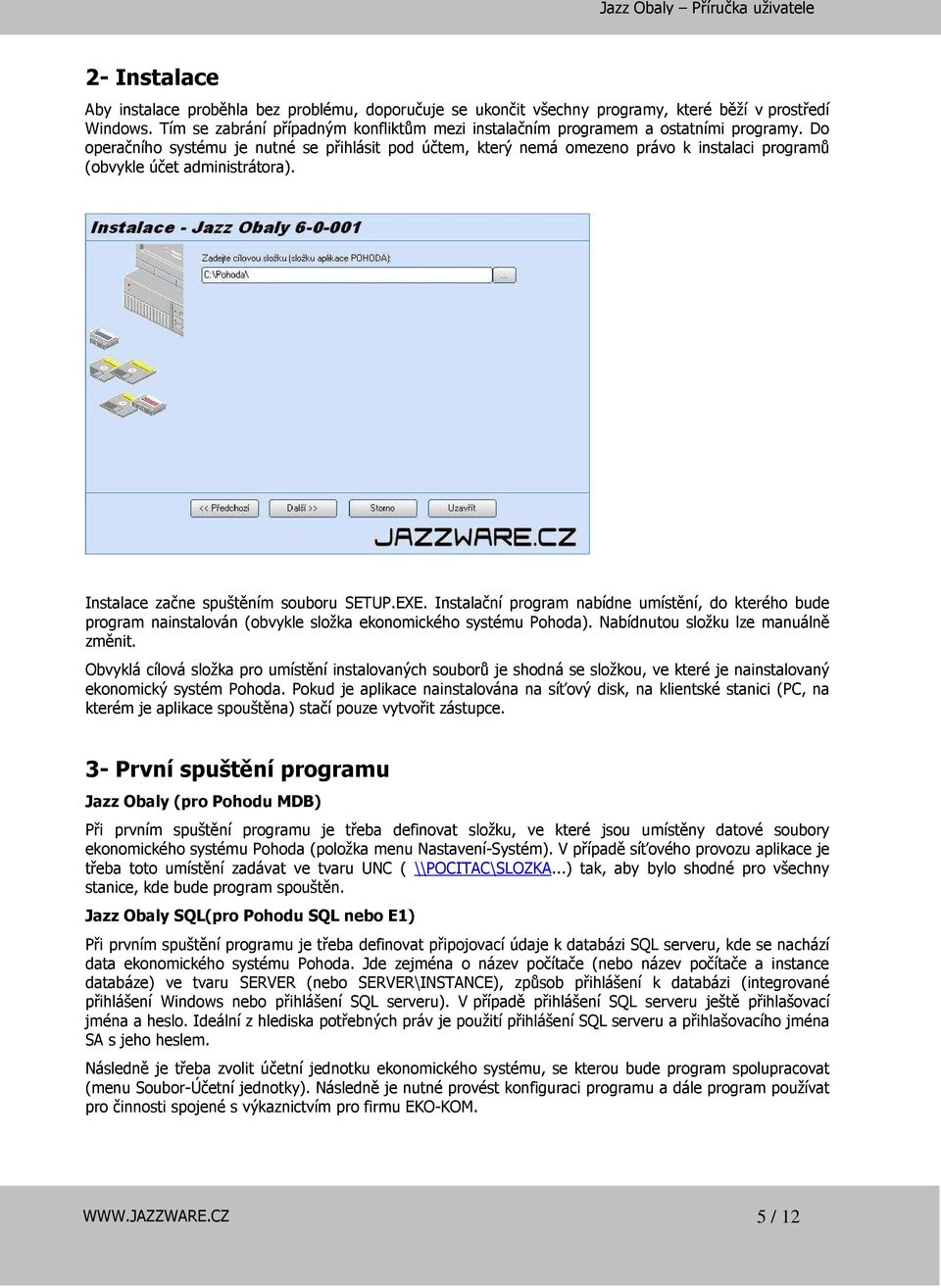 Do operačního systému je nutné se přihlásit pod účtem, který nemá omezeno právo k instalaci programů (obvykle účet administrátora). Instalace začne spuštěním souboru SETUP.EXE.