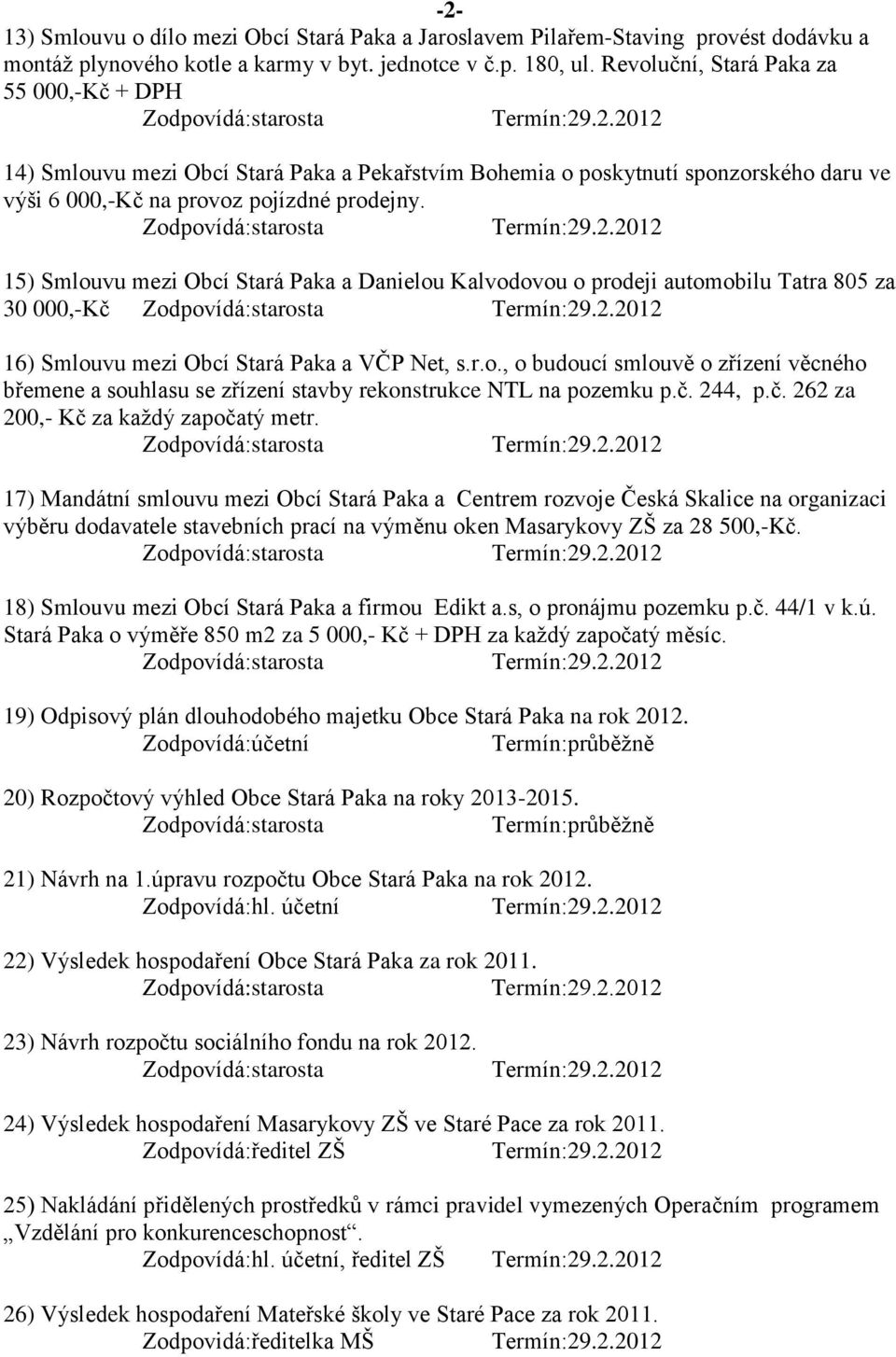 15) Smlouvu mezi Obcí Stará Paka a Danielou Kalvodovou o prodeji automobilu Tatra 805 za 30 000,-Kč 16) Smlouvu mezi Obcí Stará Paka a VČP Net, s.r.o., o budoucí smlouvě o zřízení věcného břemene a souhlasu se zřízení stavby rekonstrukce NTL na pozemku p.