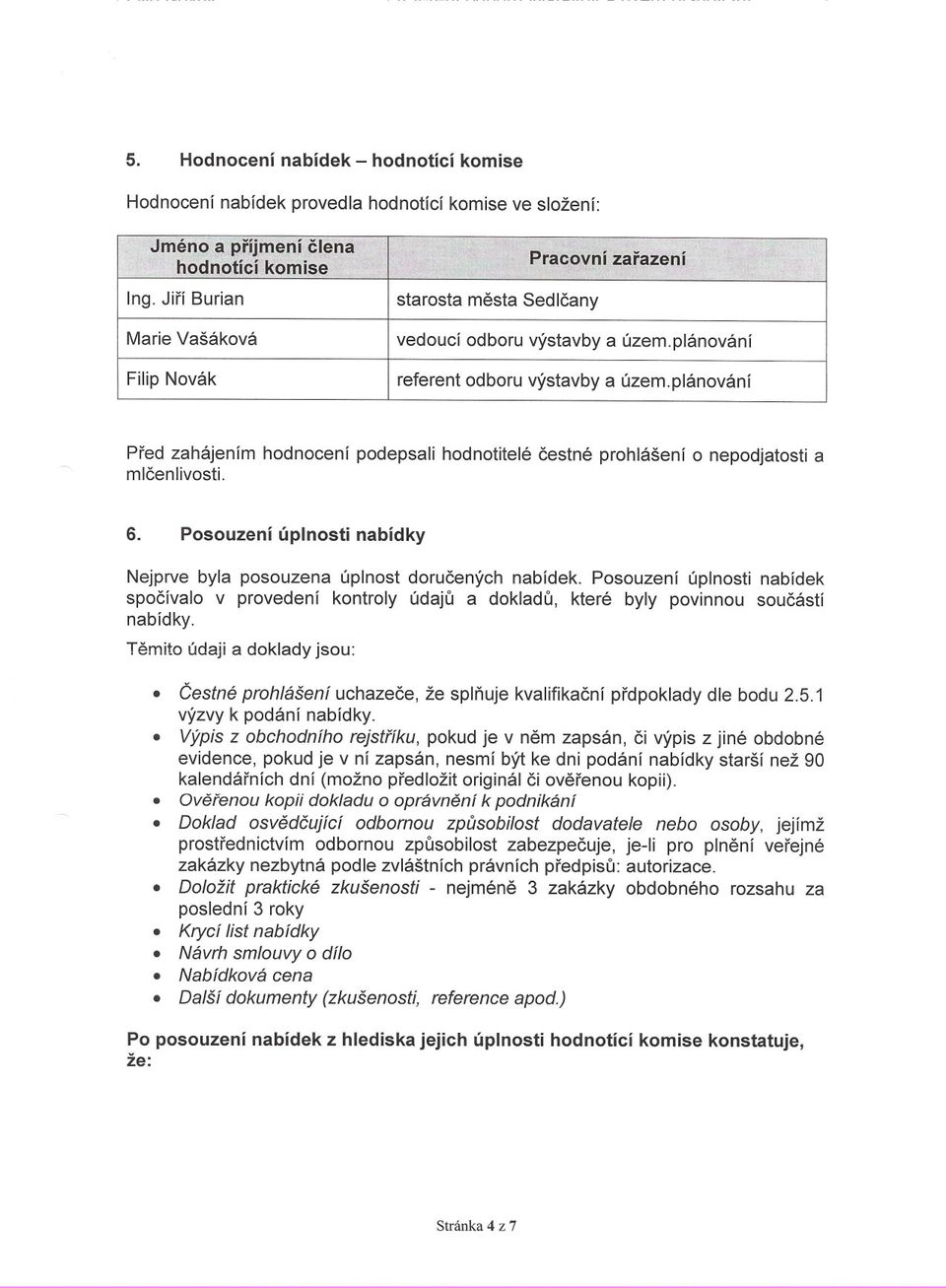 Posouzení úplnosti nabídky Nejprve byla posouzena úplnost dorucených nabídek. Posouzení úplnosti nabídek spocívalo v provedení kontroly údaju a dokladu, které byly povinnou soucástí nabídky.