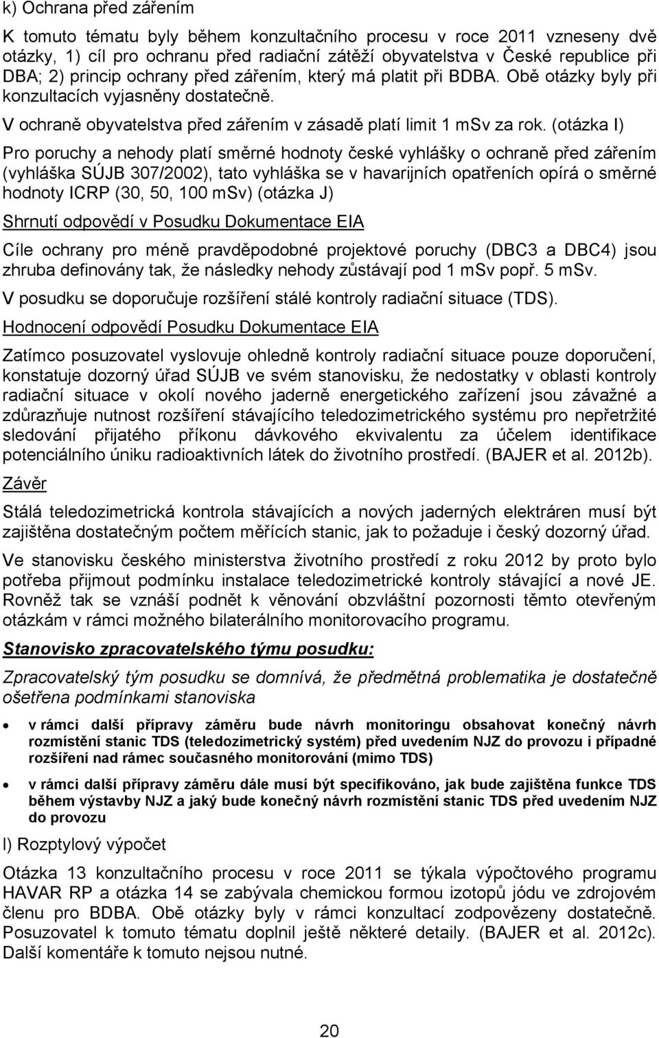 (otázka I) Pro poruchy a nehody platí směrné hodnoty české vyhlášky o ochraně před zářením (vyhláška SÚJB 307/2002), tato vyhláška se v havarijních opatřeních opírá o směrné hodnoty ICRP (30, 50, 100