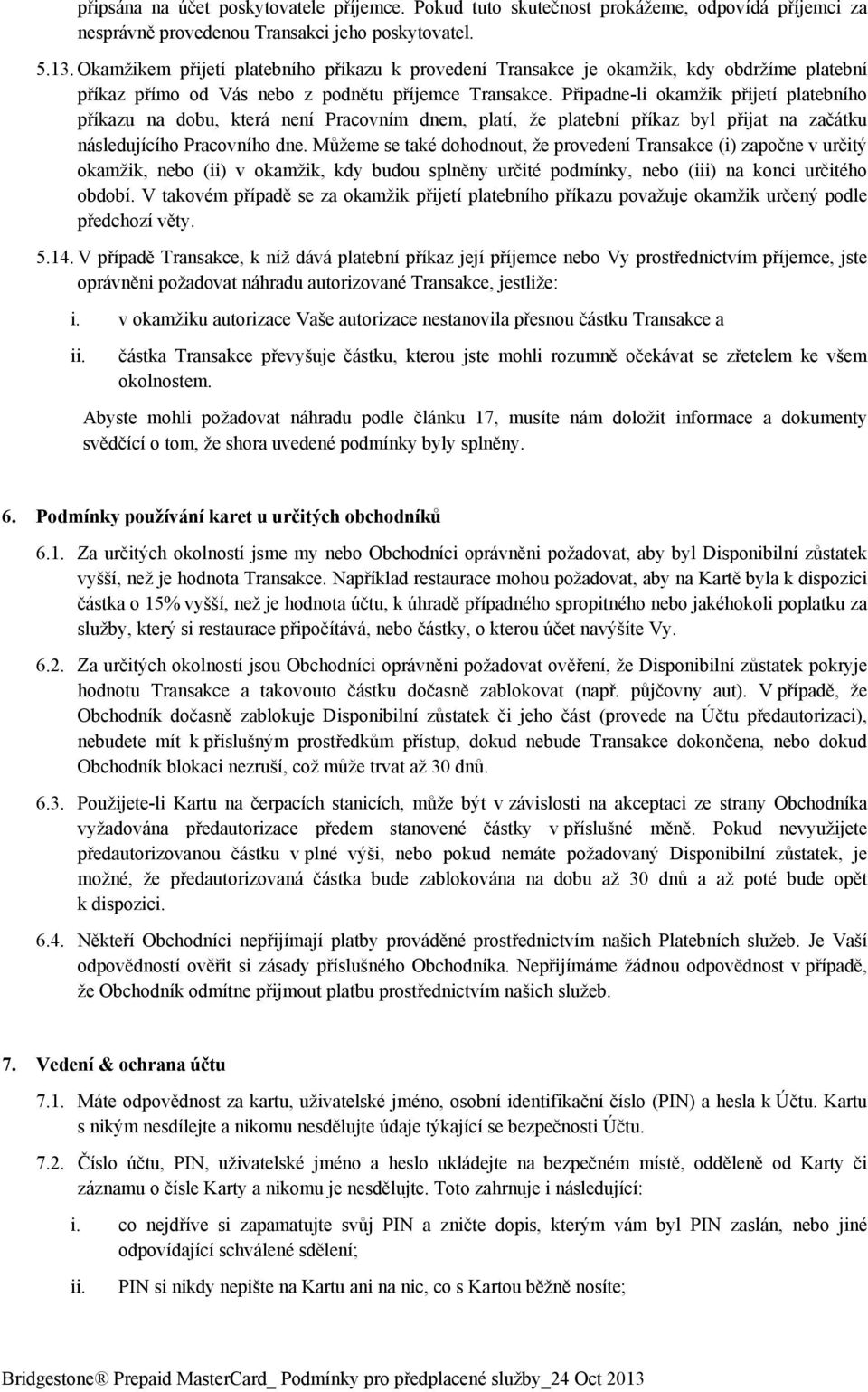 Připadne-li okamžik přijetí platebního příkazu na dobu, která není Pracovním dnem, platí, že platební příkaz byl přijat na začátku následujícího Pracovního dne.