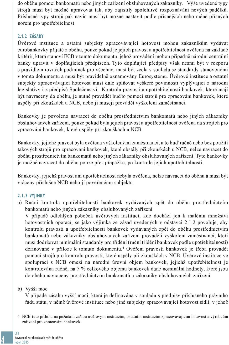 2 ZÁSADY Úvěrové instituce a ostatní subjekty zpracovávající hotovost mohou zákazníkům vydávat eurobankovky přijaté z oběhu, pouze pokud je jejich pravost a upotřebitelnost ověřena na základě