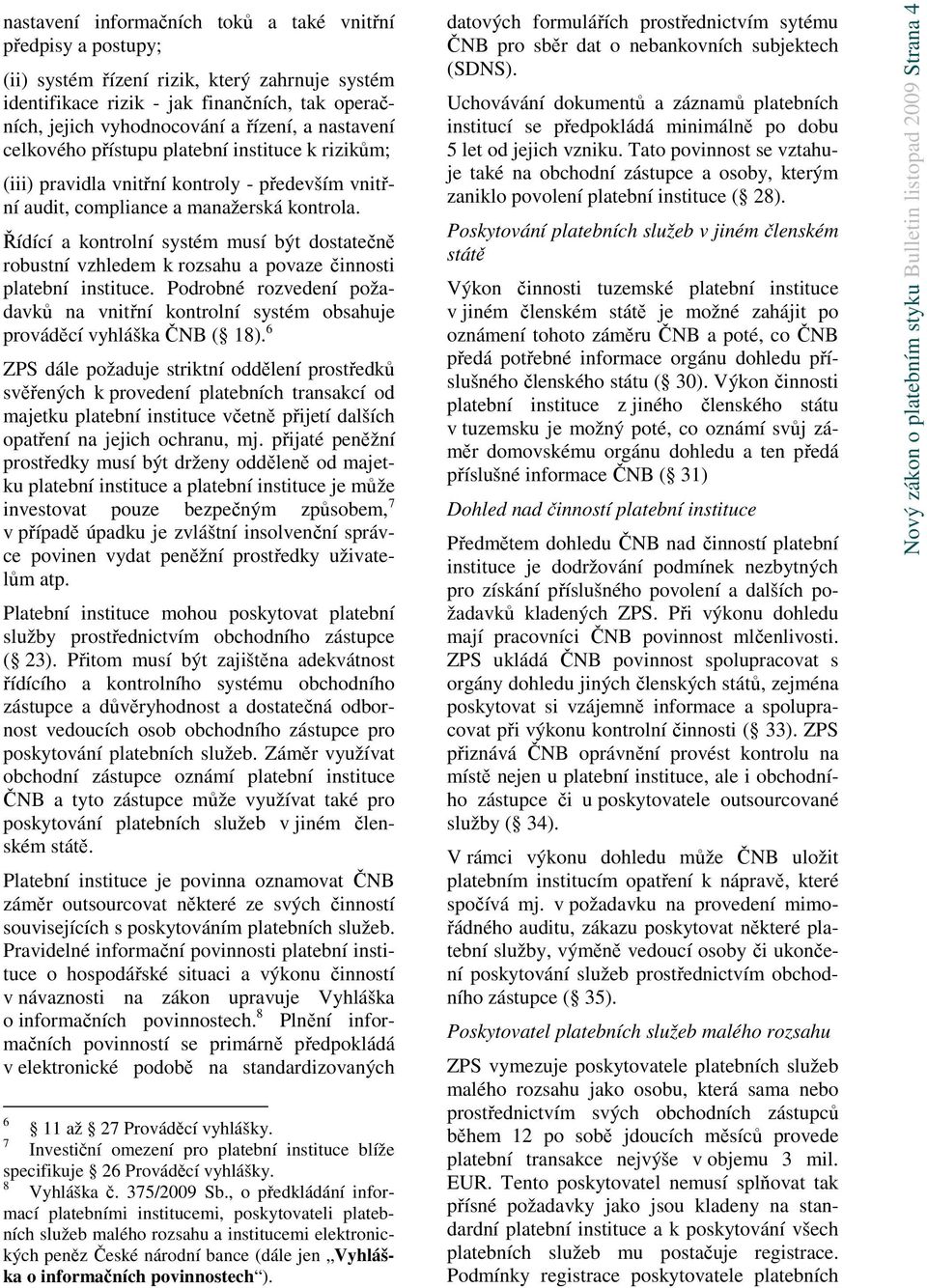 Řídící a kontrolní systém musí být dostatečně robustní vzhledem k rozsahu a povaze činnosti platební instituce.