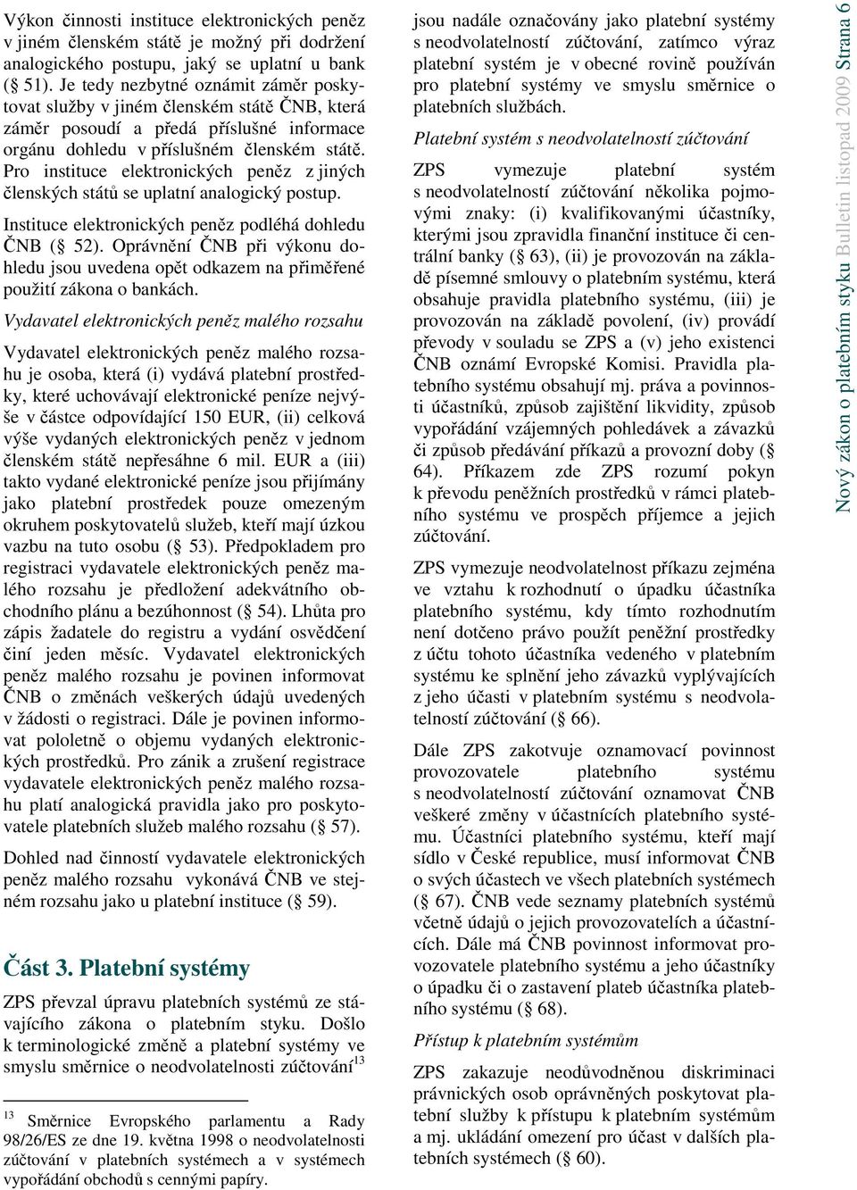 Pro instituce elektronických peněz z jiných členských států se uplatní analogický postup. Instituce elektronických peněz podléhá dohledu ČNB ( 52).