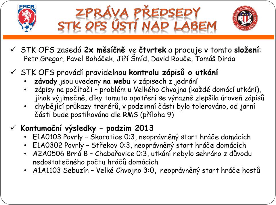 trenérů, v podzimní části bylo tolerováno, od jarní části bude postihováno dle RMS (příloha 9) Kontumační výsledky podzim 2013 E1A0103 Povrly Skorotice 0:3, neoprávněný start hráče domácích E1A0302