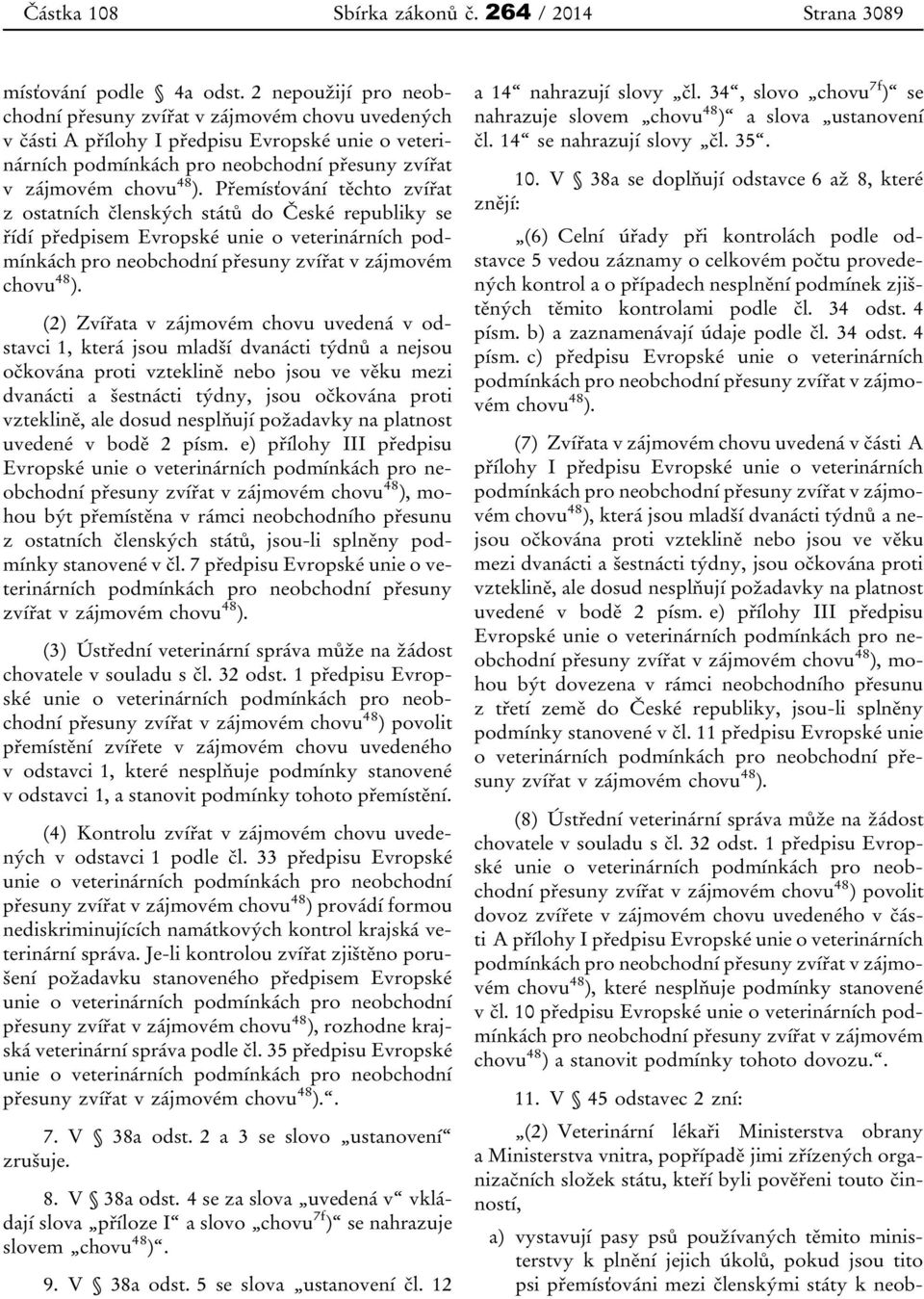 Přemísťování těchto zvířat z ostatních členských států do České republiky se řídí předpisem Evropské unie o veterinárních podmínkách pro neobchodní přesuny zvířat v zájmovém chovu 48 ).