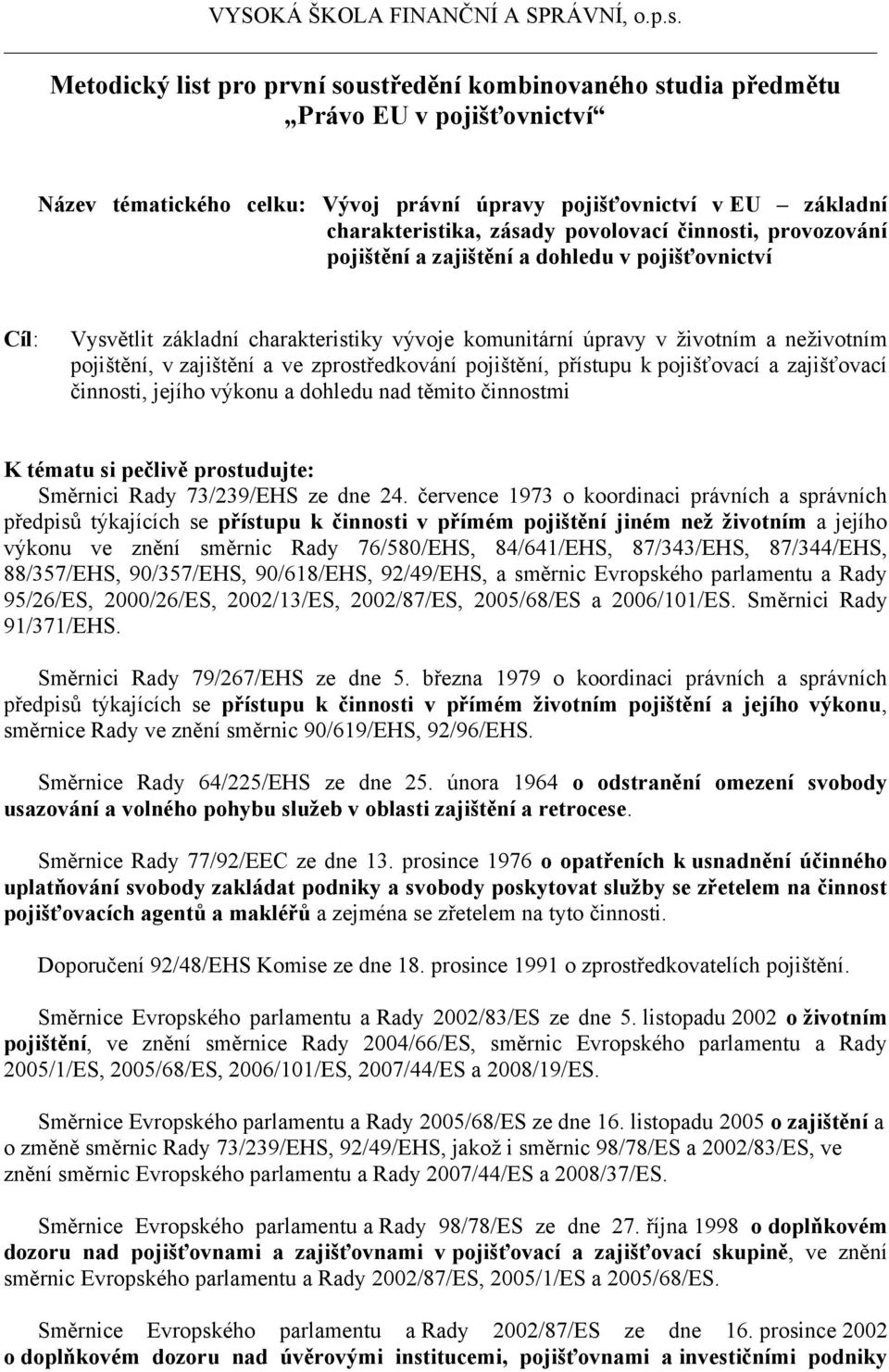 zprostředkování pojištění, přístupu k pojišťovací a zajišťovací činnosti, jejího výkonu a dohledu nad těmito činnostmi K tématu si pečlivě prostudujte: Směrnici Rady 73/239/EHS ze dne 24.