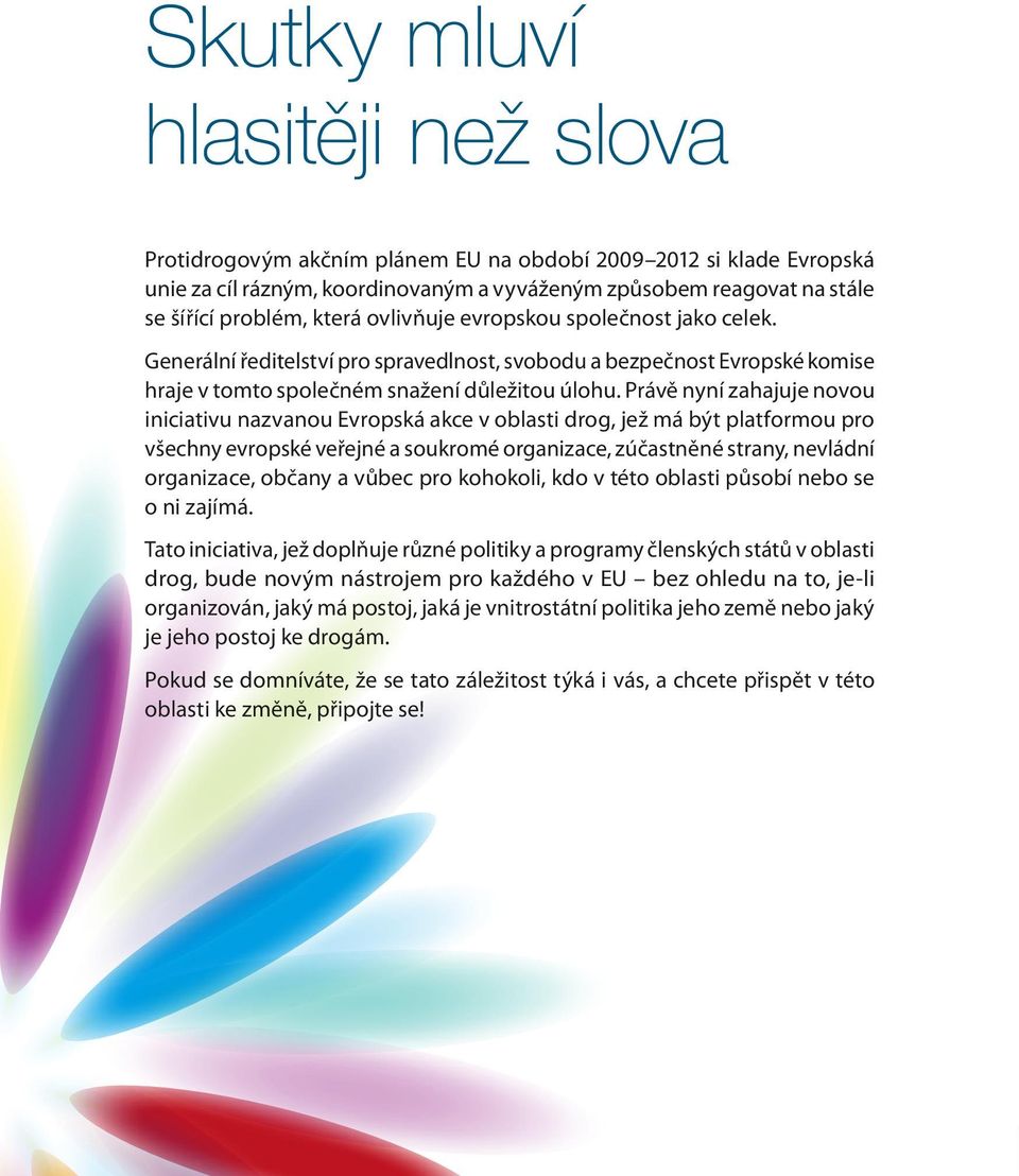 Právě nyní zahajuje novou iniciativu nazvanou Evropská akce v oblasti drog, jež má být platformou pro všechny evropské veřejné a soukromé organizace, zúčastněné strany, nevládní organizace, občany a