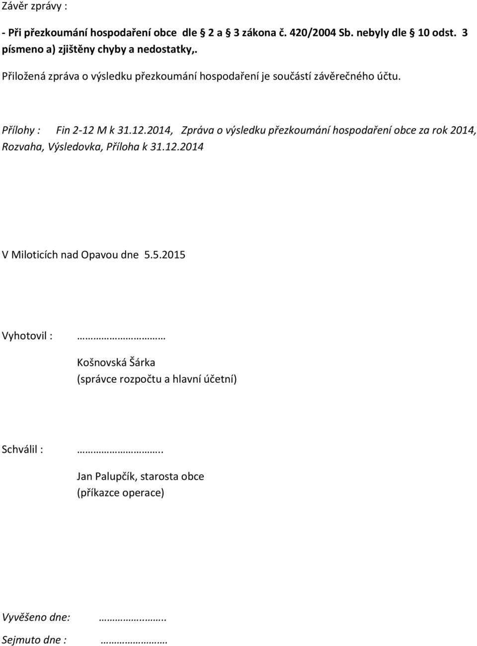 Přílohy : Fin 2-12 M k 31.12.2014, Zpráva o výsledku přezkoumání hospodaření obce za rok 2014, Rozvaha, Výsledovka, Příloha k 31.12.2014 V Miloticích nad Opavou dne 5.