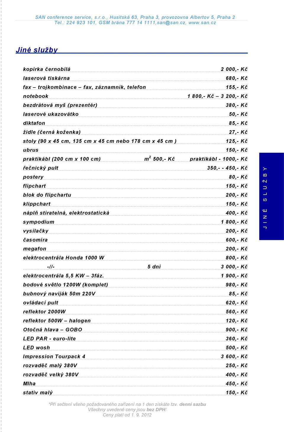 - 1000,- Kč řečnický pult 350,- - 450,- Kč postery 80,- Kč flipchart 150,- Kč blok do flipchartu 200,- Kč klippchart 150,- Kč náplň stíratelná, elektrostatická 400,- Kč sympodium 1 800,- Kč vysílačky