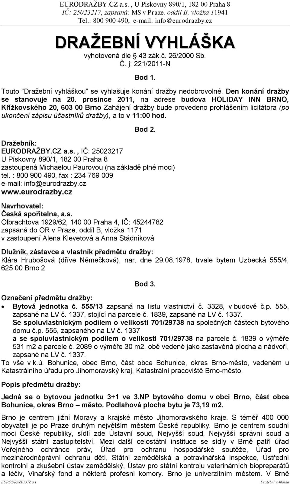 prosince 2011, na adrese budova HOLIDAY INN BRNO, Kříţkovského 20, 603 00 Brno Zahájení dražby bude provedeno prohlášením licitátora (po ukončení zápisu účastníků dražby), a to v 11:00 hod. Bod 2.