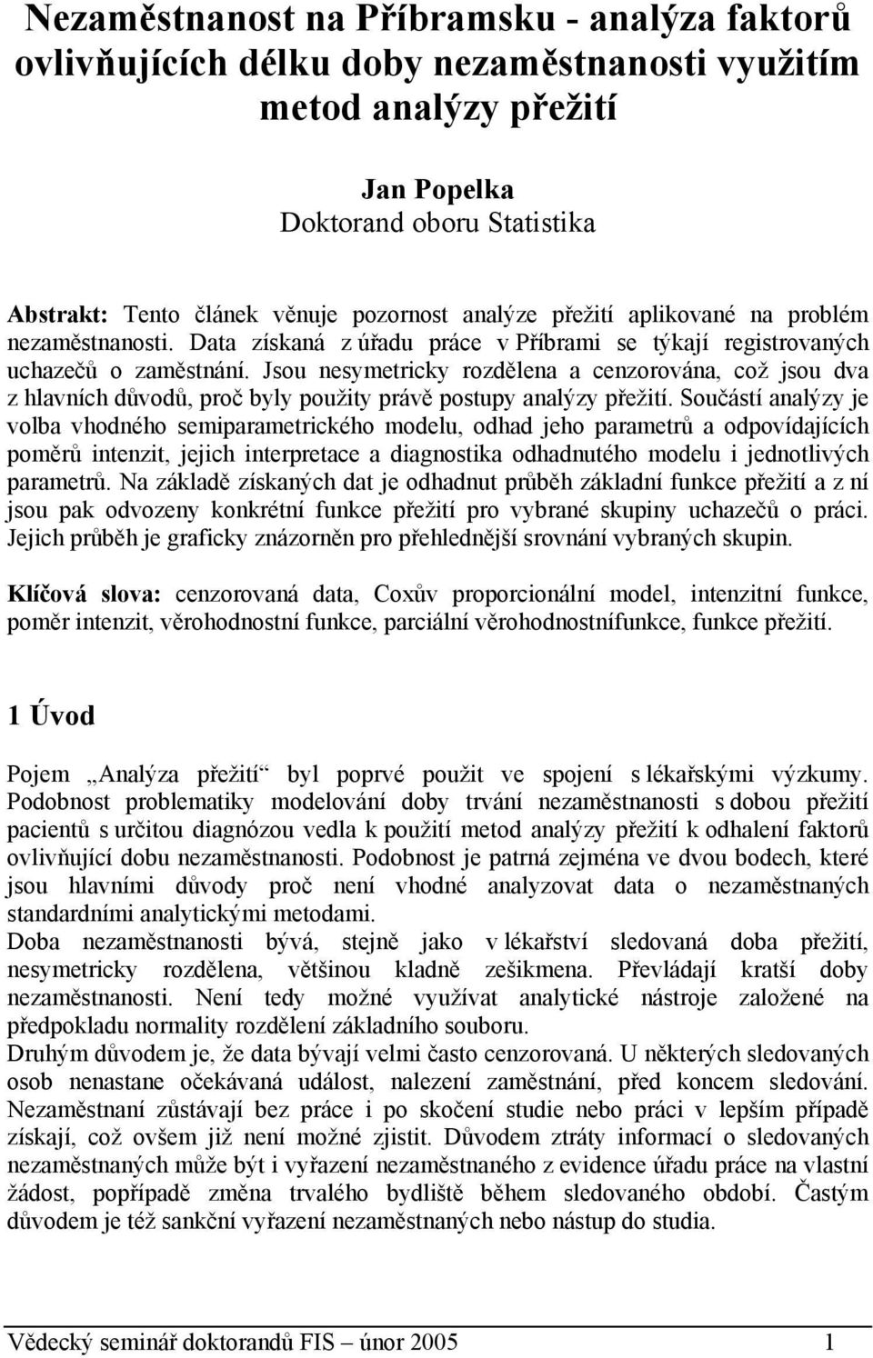 Jsou nesymetricky rozdělena a cenzorována, což jsou dva z hlavních důvodů, proč byly použity právě postupy analýzy přežití.