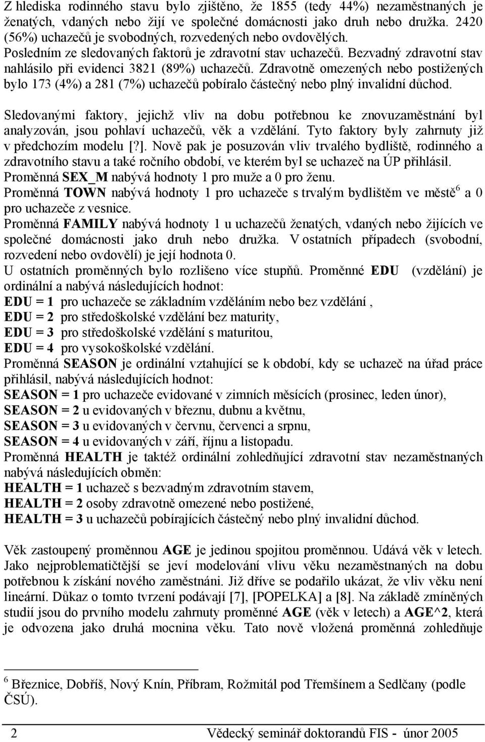 Zdravotně omezených nebo postižených bylo 173 (4%) a 281 (7%) uchazečů pobíralo částečný nebo plný invalidní důchod.