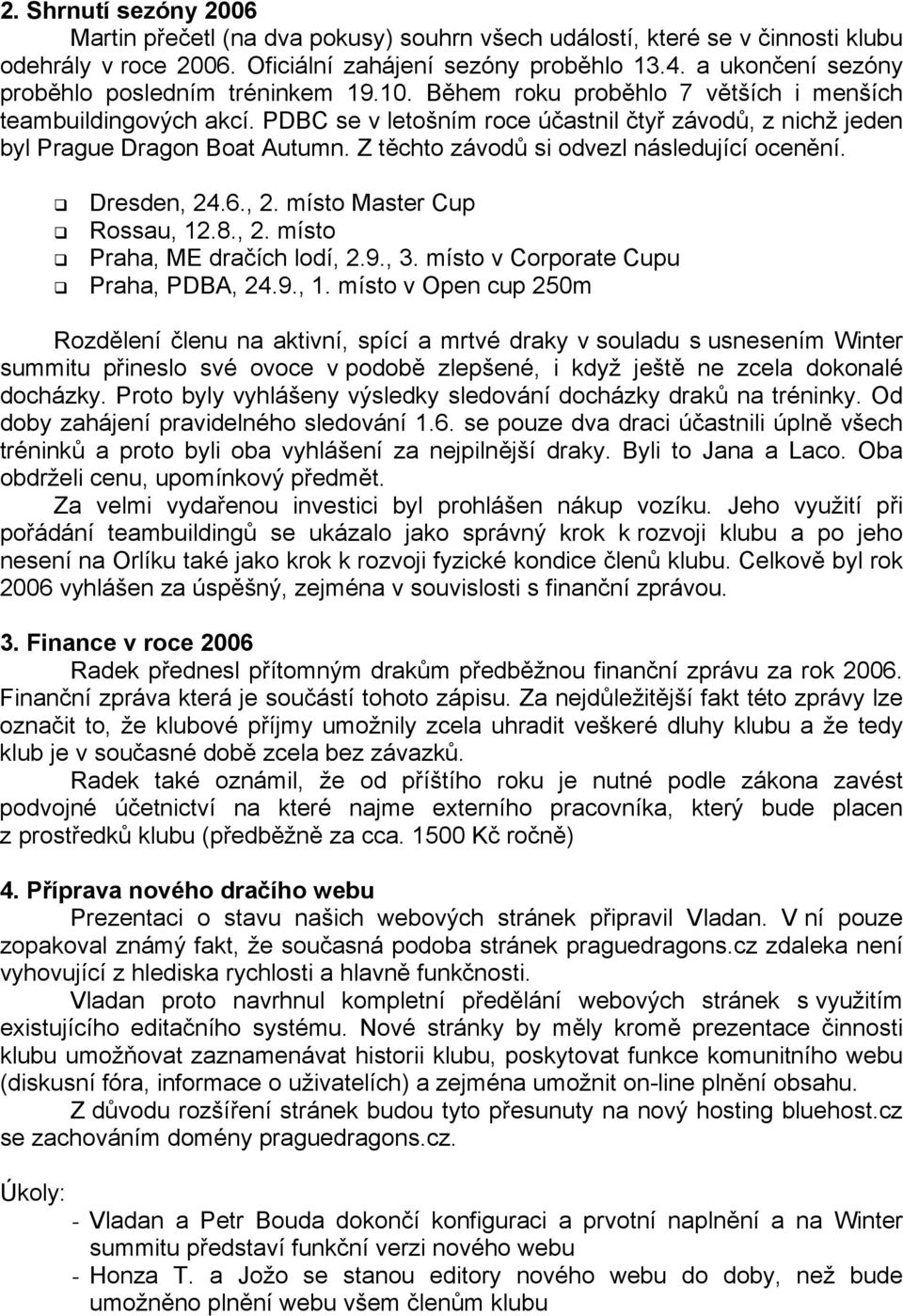 PDBC se v letošním roce účastnil čtyř závodů, z nichž jeden byl Prague Dragon Boat Autumn. Z těchto závodů si odvezl následující ocenění. Dresden, 24.6., 2. místo Master Cup Rossau, 12.8., 2. místo Praha, ME dračích lodí, 2.