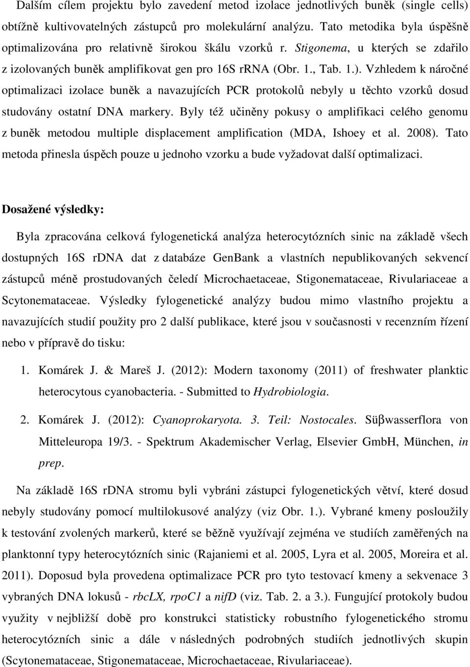 Vzhledem k náročné optimalizaci izolace buněk a navazujících PCR protokolů nebyly u těchto vzorků dosud studovány ostatní markery.