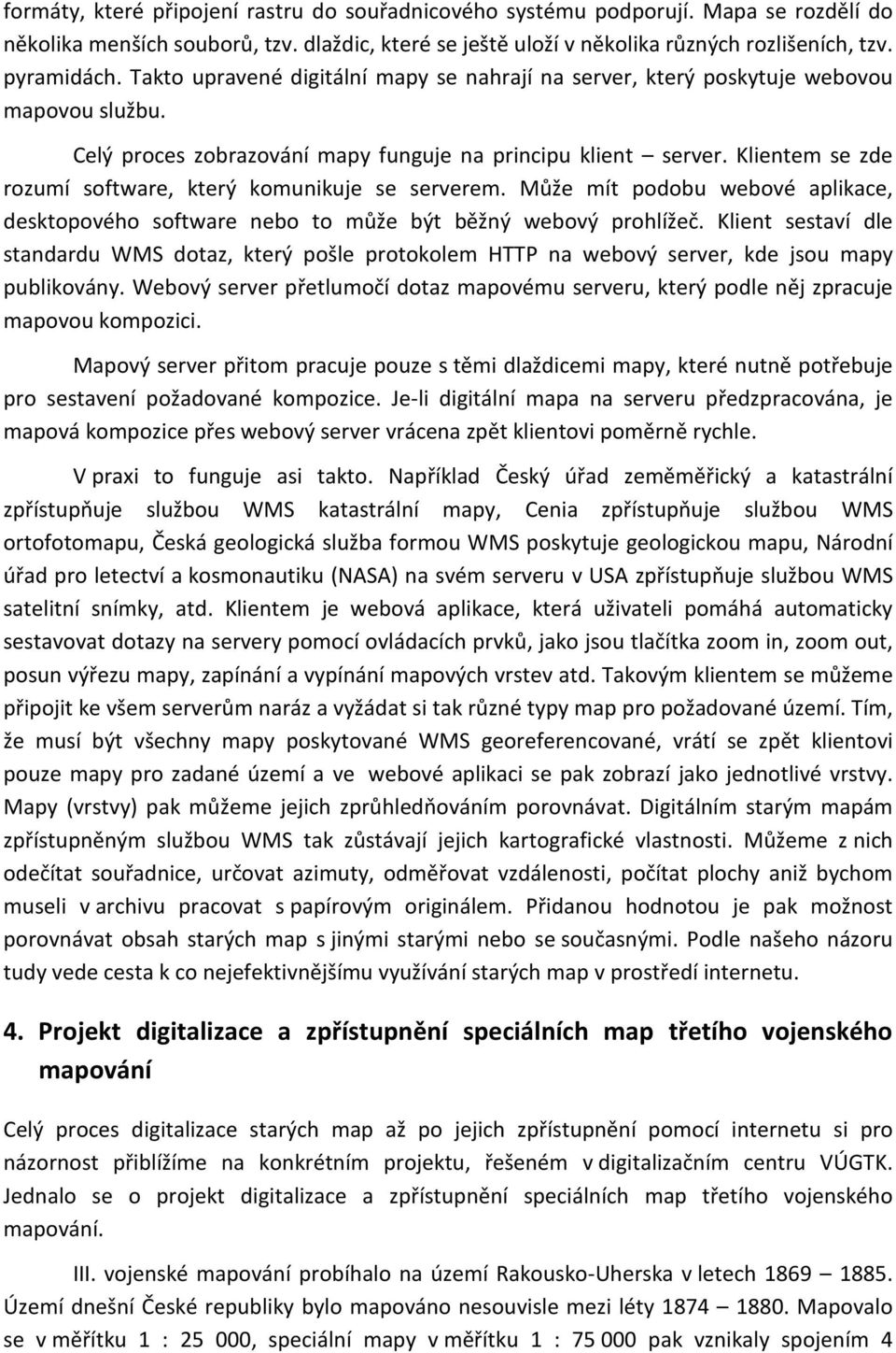 Klientem se zde rozumí software, který komunikuje se serverem. Může mít podobu webové aplikace, desktopového software nebo to může být běžný webový prohlížeč.