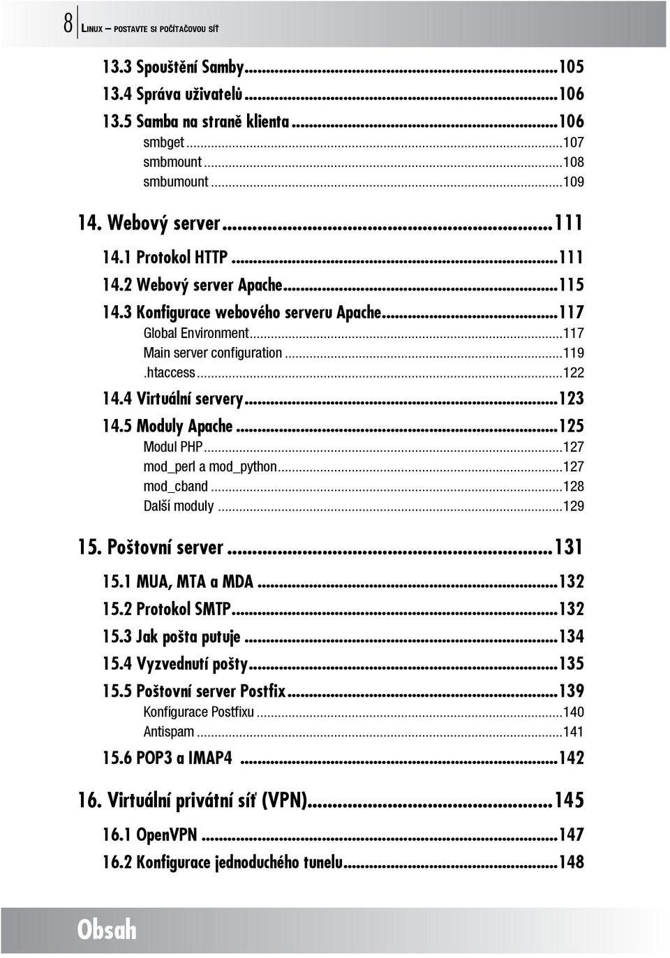 ..123 14.5 Moduly Apache...125 Modul PHP...127 mod_perl a mod_python...127 mod_cband...128 Další moduly...129 15. Poštovní server...131 15.1 MUA, MTA a MDA...132 15.2 Protokol SMTP...132 15.3 Jak pošta putuje.