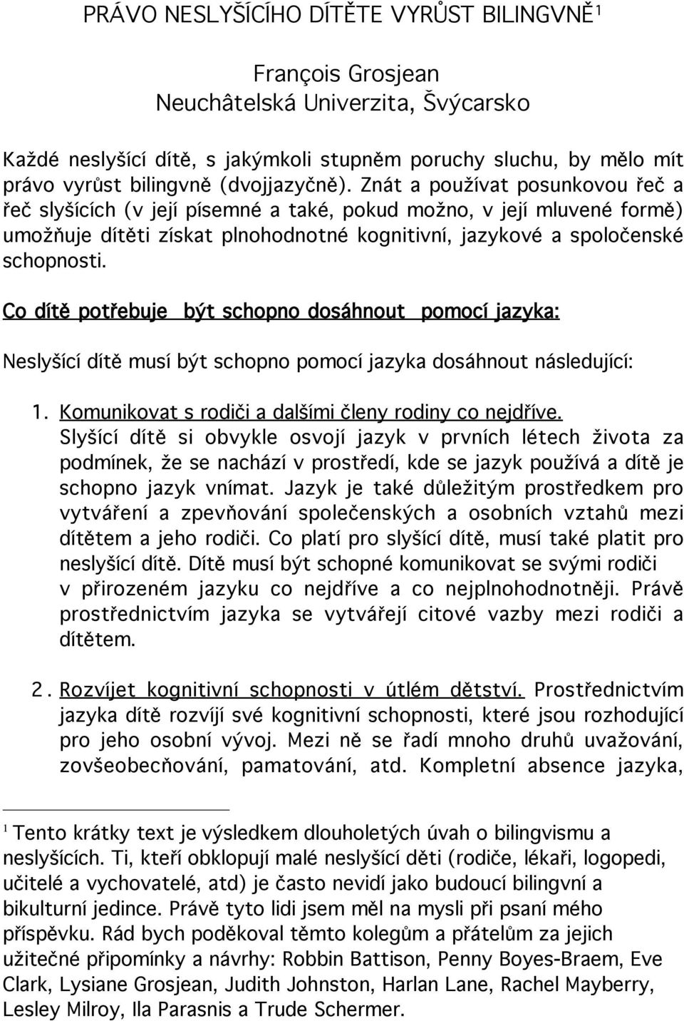 Znát a používat posunkovou řeč a řeč slyšících (v její písemné a také, pokud možno, v její mluvené formě) umožňuje dítěti získat plnohodnotné kognitivní, jazykové a spoločenské schopnosti.