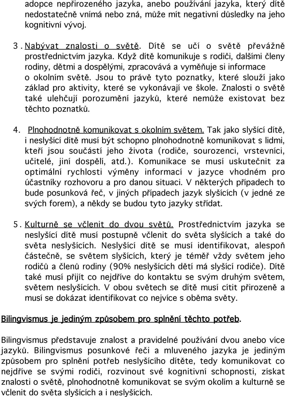 Jsou to právě tyto poznatky, které slouží jako základ pro aktivity, které se vykonávají ve škole. Znalosti o světě také ulehčují porozumění jazyků, které nemůže existovat bez těchto poznatků. 4.