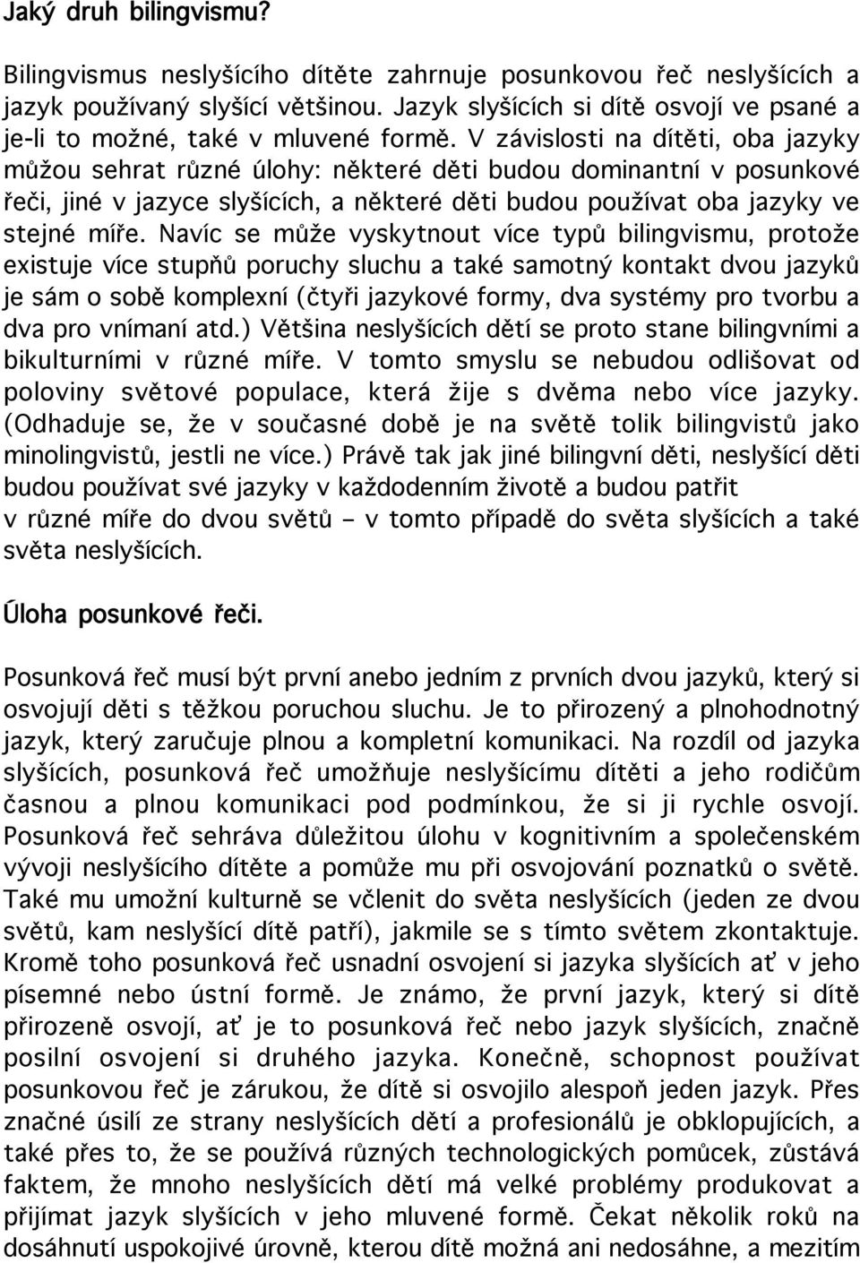 V závislosti na dítěti, oba jazyky můžou sehrat různé úlohy: některé děti budou dominantní v posunkové řeči, jiné v jazyce slyšících, a některé děti budou používat oba jazyky ve stejné míře.