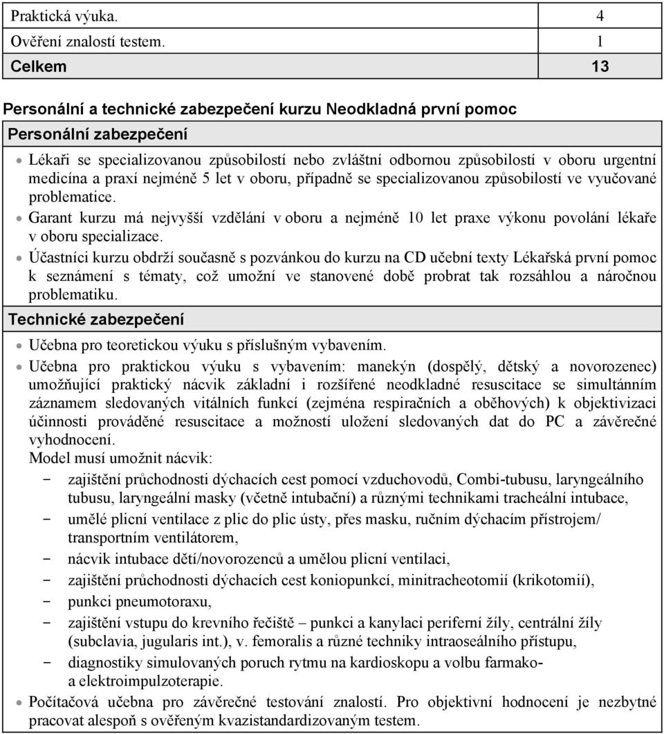 praxí nejmén 5 let v oboru, pípadn se specializovanou zpsobilostí ve vyuované problematice. Garant kurzu má nejvyšší vzdlání v oboru a nejmén 10 let praxe výkonu povolání lékae v oboru specializace.