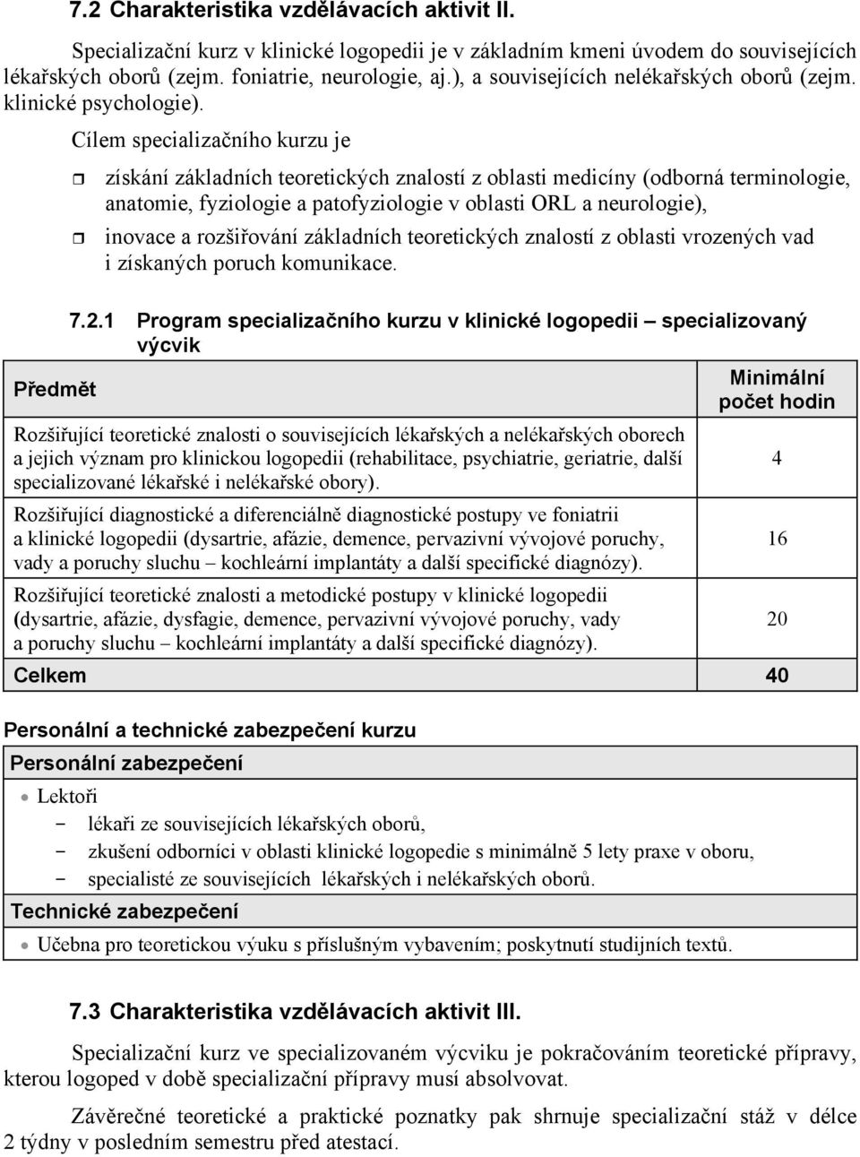 Cílem specializaního kurzu je získání základních teoretických znalostí z oblasti medicíny (odborná terminologie, anatomie, fyziologie a patofyziologie v oblasti ORL a neurologie), inovace a