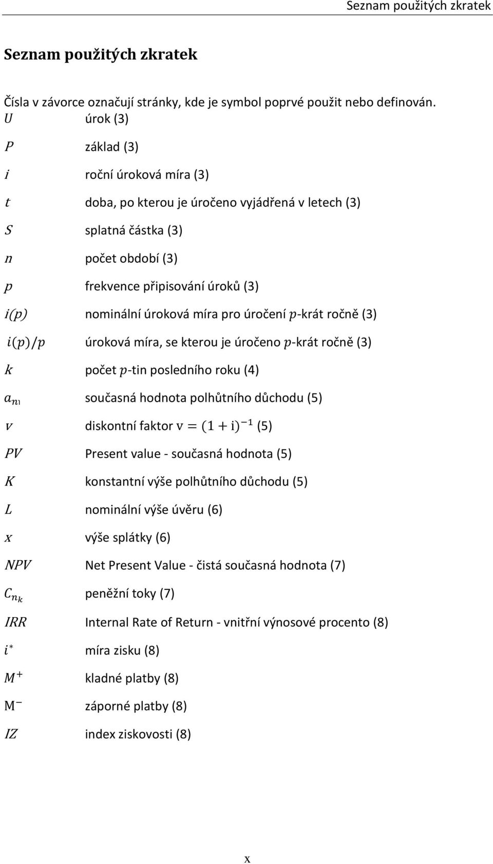 míra pro úročení -krát ročně (3) úroková míra, se kterou je úročeno -krát ročně (3) k počet -tin posledního roku (4) současná hodnota polhůtního důchodu (5) v diskontní faktor (5) PV Present value -