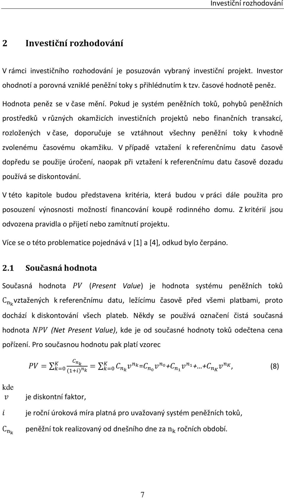 Pokud je systém peněžních toků, pohybů peněžních prostředků v různých okamžicích investičních projektů nebo finančních transakcí, rozložených v čase, doporučuje se vztáhnout všechny peněžní toky k