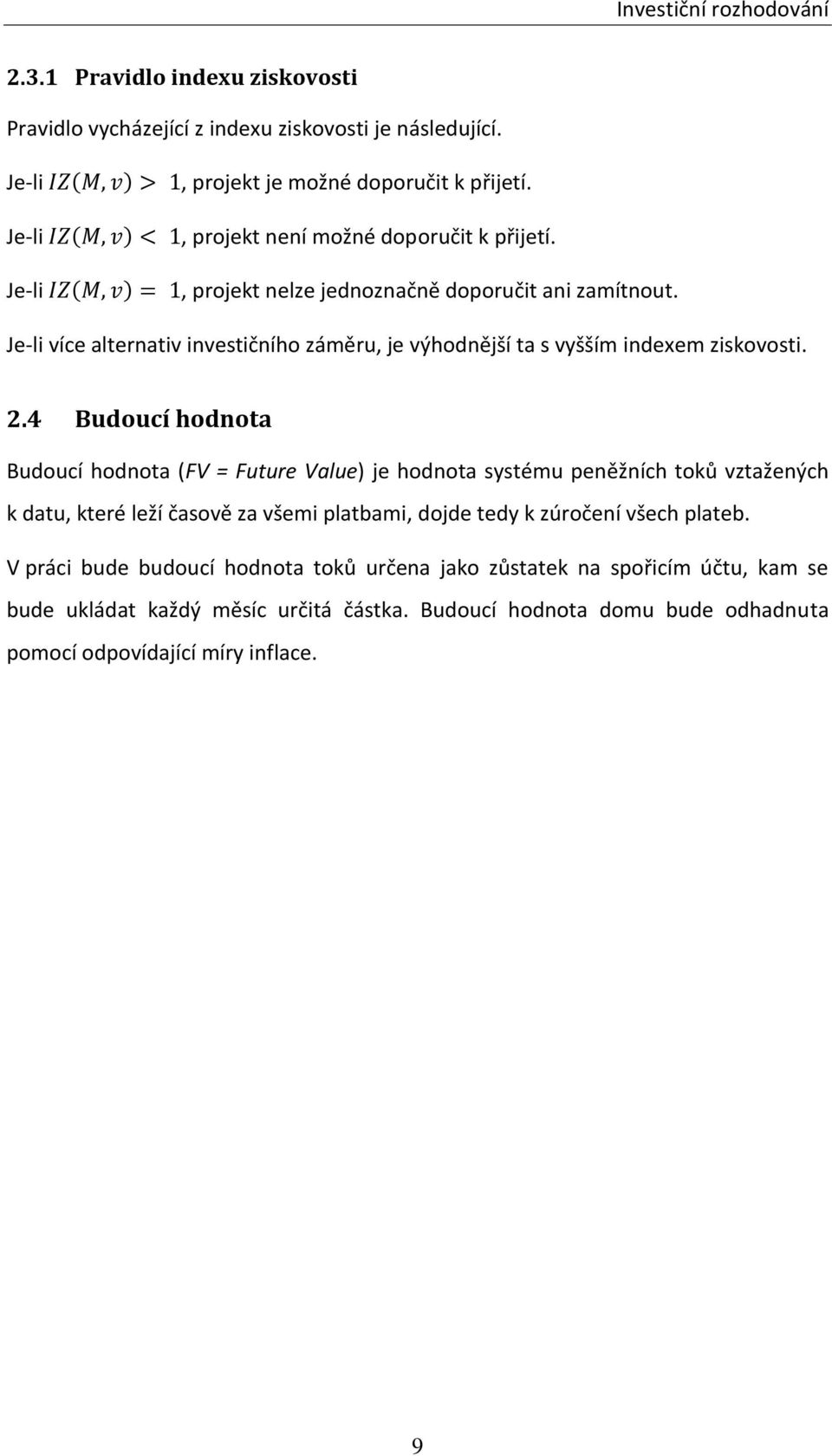 2.4 Budoucí hodnota Budoucí hodnota (FV = Future Value) je hodnota systému peněžních toků vztažených k datu, které leží časově za všemi platbami, dojde tedy k zúročení všech plateb.