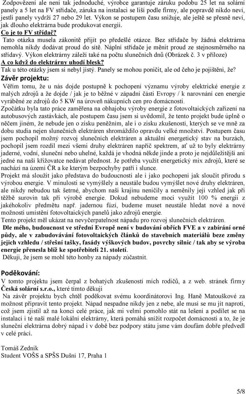 Tato otázka musela zákonitě přijít po předešlé otázce. Bez střídače by žádná elektrárna nemohla nikdy dodávat proud do sítě. Náplní střídače je měnit proud ze stejnosměrného na střídavý.