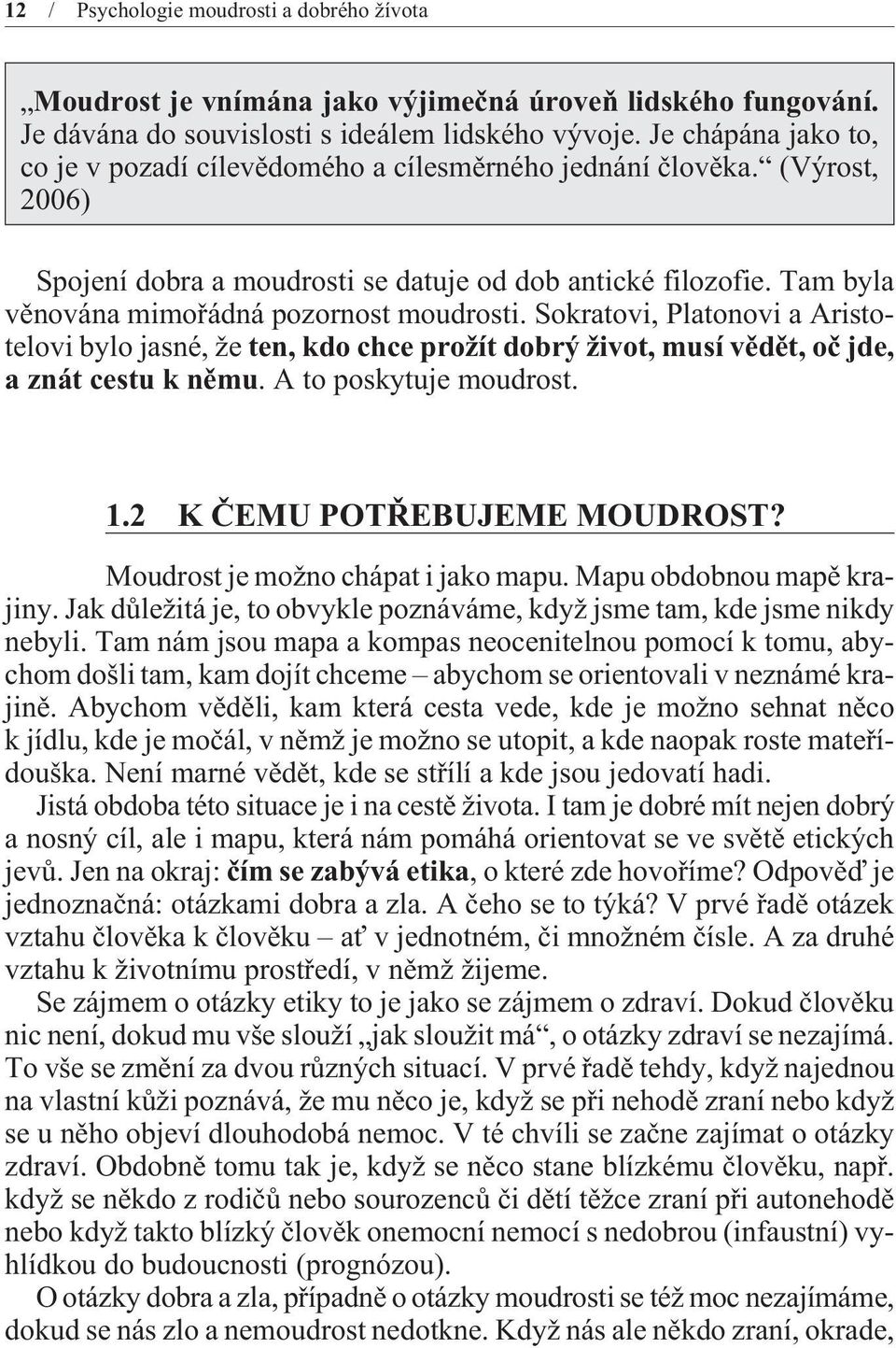 Tam byla vìnována mimoøádná pozornost moudrosti. Sokratovi, Platonovi a Aristotelovi bylo jasné, že ten, kdo chce prožít dobrý život, musí vìdìt, oè jde, a znát cestu k nìmu. A to poskytuje moudrost.