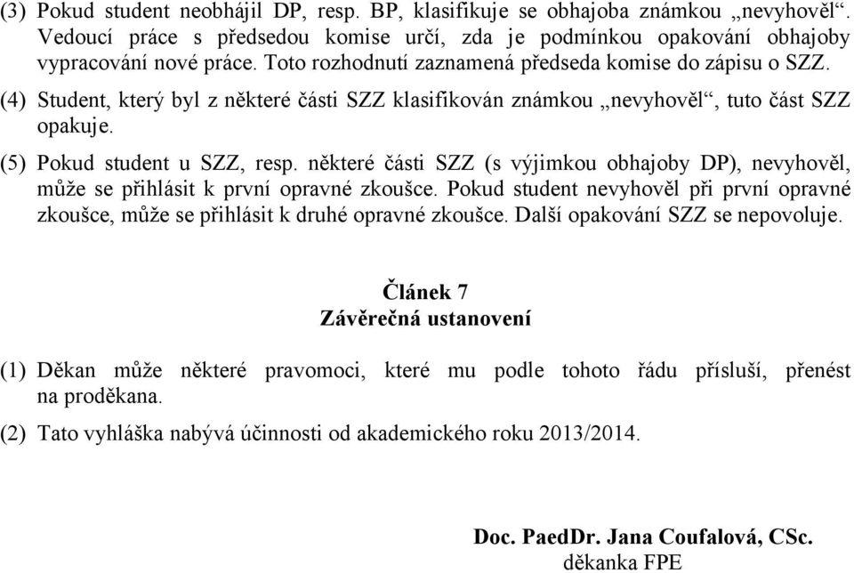 některé části SZZ (s výjimkou obhajoby DP), nevyhověl, může se přihlásit k první opravné zkoušce. Pokud student nevyhověl při první opravné zkoušce, může se přihlásit k druhé opravné zkoušce.