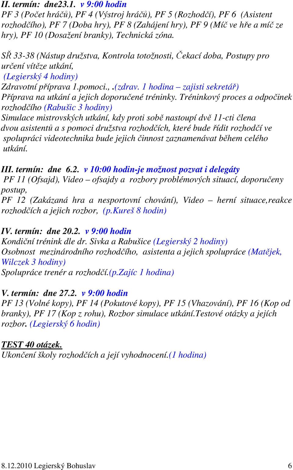 Technická zóna. SŘ 33-38 (Nástup družstva, Kontrola totožnosti, Čekací doba, Postupy pro určení vítěze utkání, (Legierský 4 hodiny) Zdravotní příprava 1.pomoci.,.(zdrav.