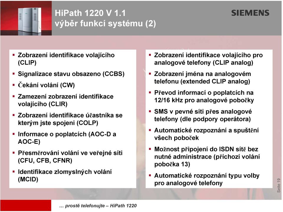 volajícího pro analogové telefony (CLIP analog) Zobrazení jména na analogovém telefonu (extended CLIP analog) Převod informací o poplatcích na 12/16 khz pro analogové pobočky SMS v pevné síti přes