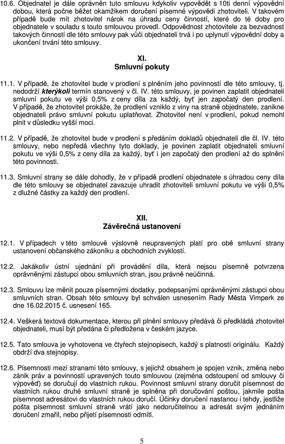 Odpovědnost zhotovitele za bezvadnost takových činností dle této smlouvy pak vůči objednateli trvá i po uplynutí výpovědní doby a ukončení trvání této smlouvy. XI. Smluvní pokuty 11