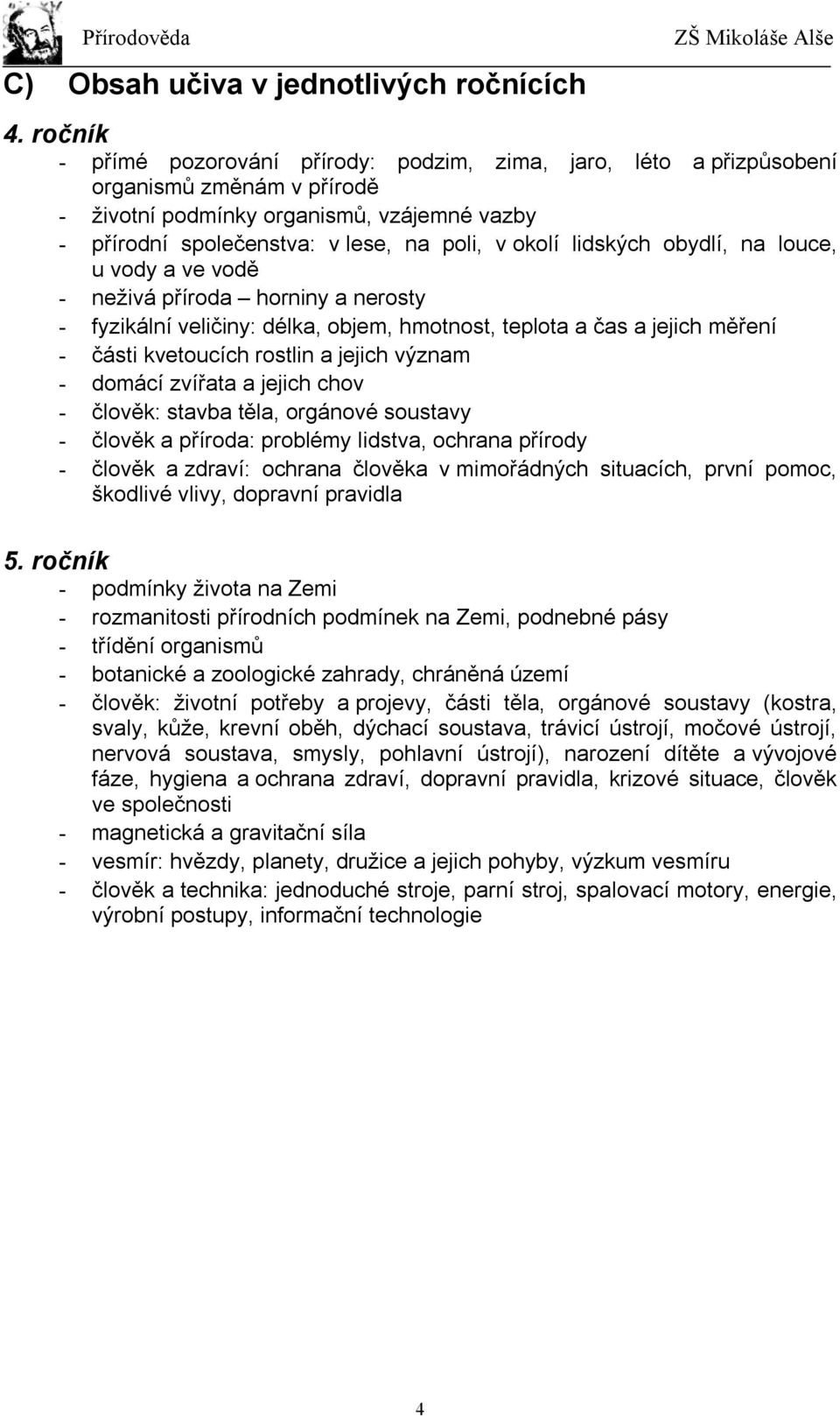 lidských obydlí, na louce, u vody a ve vodě - neživá příroda horniny a nerosty - fyzikální veličiny: délka, objem, hmotnost, teplota a čas a jejich měření - části kvetoucích rostlin a jejich význam -