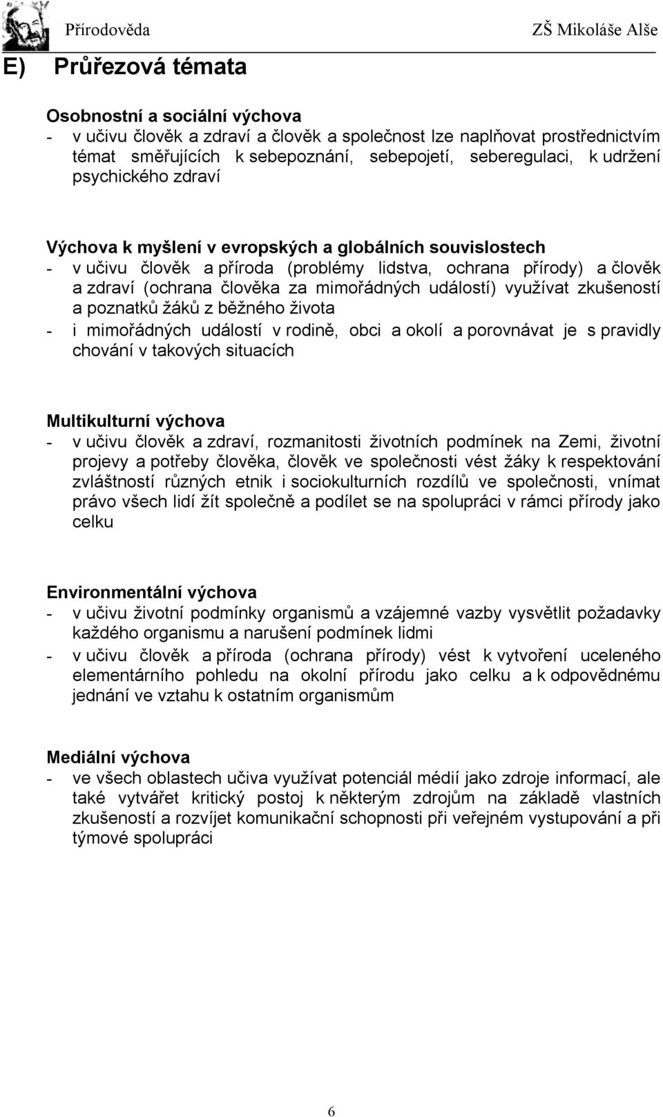 využívat zkušeností a poznatků žáků z běžného života - i mimořádných událostí v rodině, obci a okolí a porovnávat je s pravidly chování v takových situacích Multikulturní výchova - v učivu člověk a