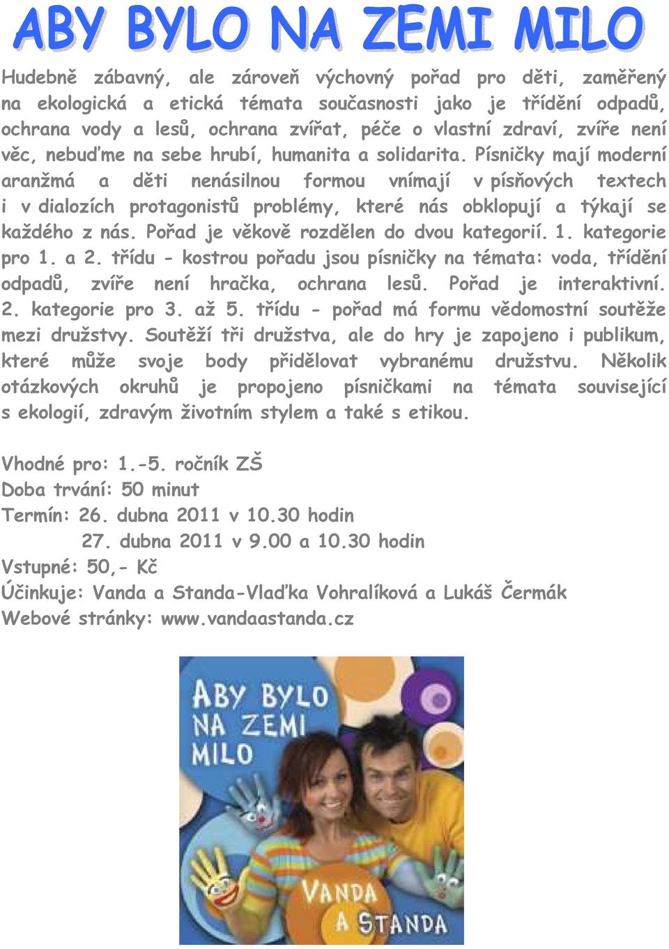 Písničky mají moderní aranžmá a děti nenásilnou formou vnímají v písňových textech i v dialozích protagonistů problémy, které nás obklopují a týkají se každého z nás.