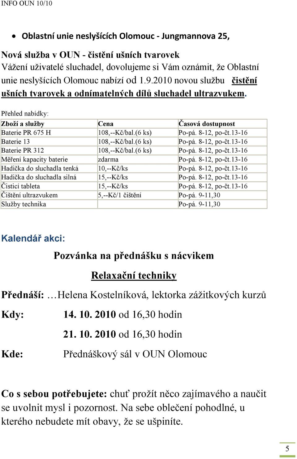 13-16 Baterie 13 108,--Kč/bal.(6 ks) Po-pá. 8-12, po-čt.13-16 Baterie PR 312 108,--Kč/bal.(6 ks) Po-pá. 8-12, po-čt.13-16 Měření kapacity baterie zdarma Po-pá. 8-12, po-čt.13-16 Hadička do sluchadla tenká 10,--Kč/ks Po-pá.