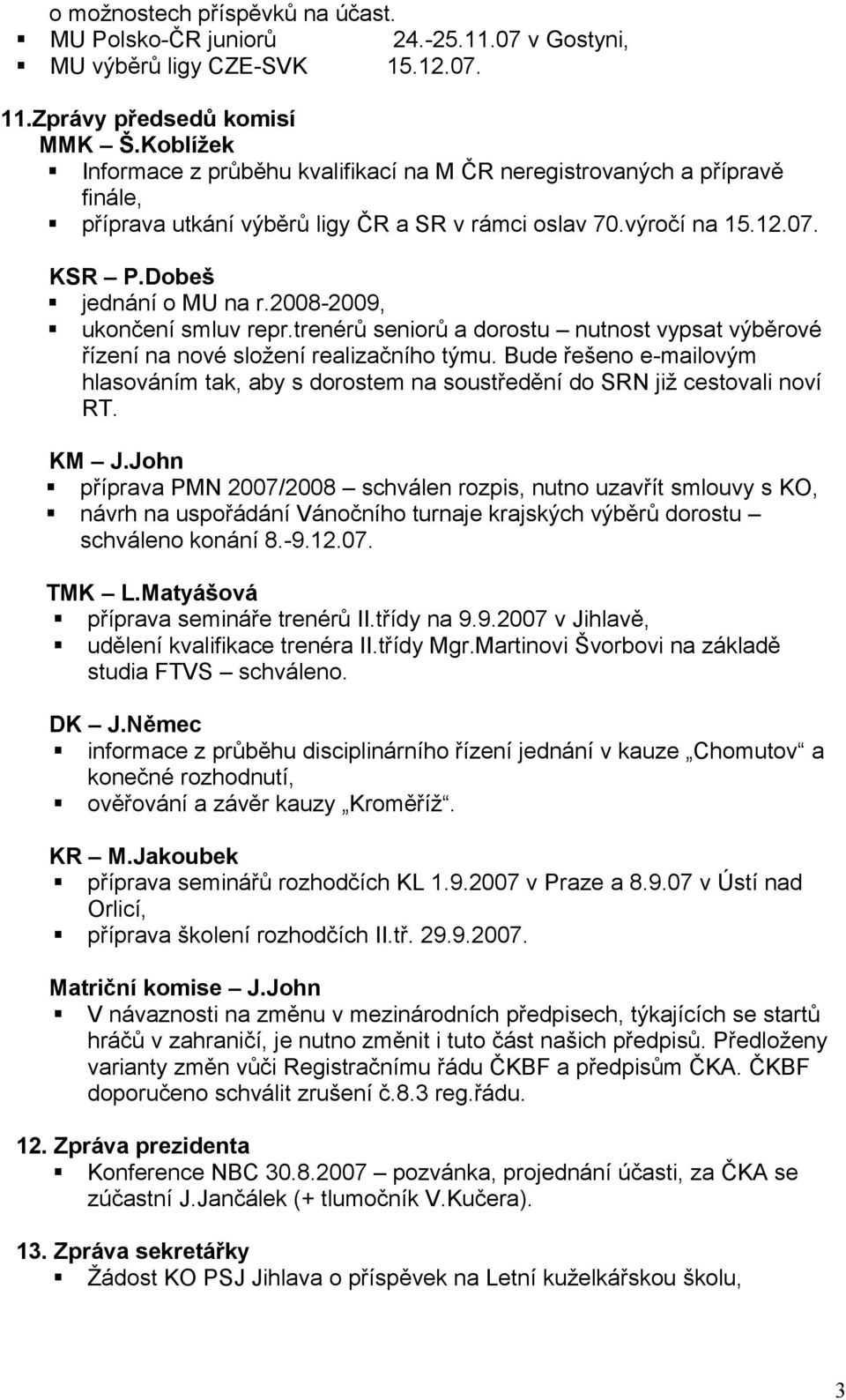 2008-2009, ukončení smluv repr.trenérů seniorů a dorostu nutnost vypsat výběrové řízení na nové složení realizačního týmu.