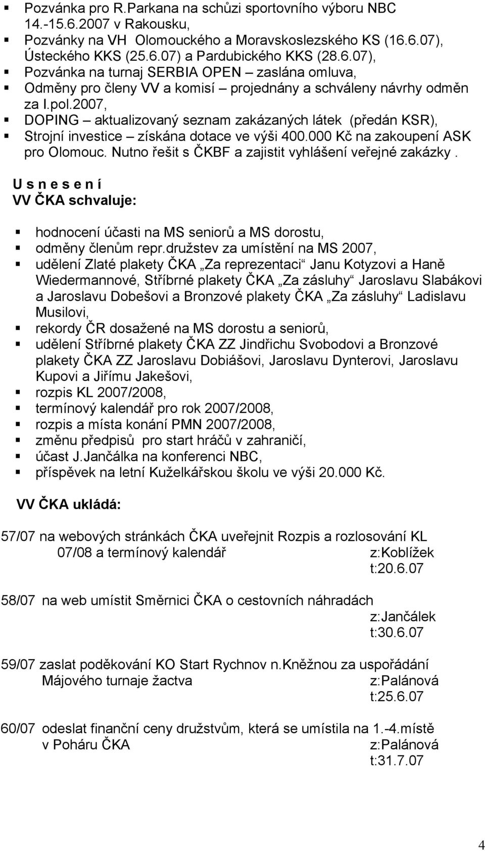 Nutno řešit s ČKBF a zajistit vyhlášení veřejné zakázky. U s n e s e n í VV ČKA schvaluje: hodnocení účasti na MS seniorů a MS dorostu, odměny členům repr.