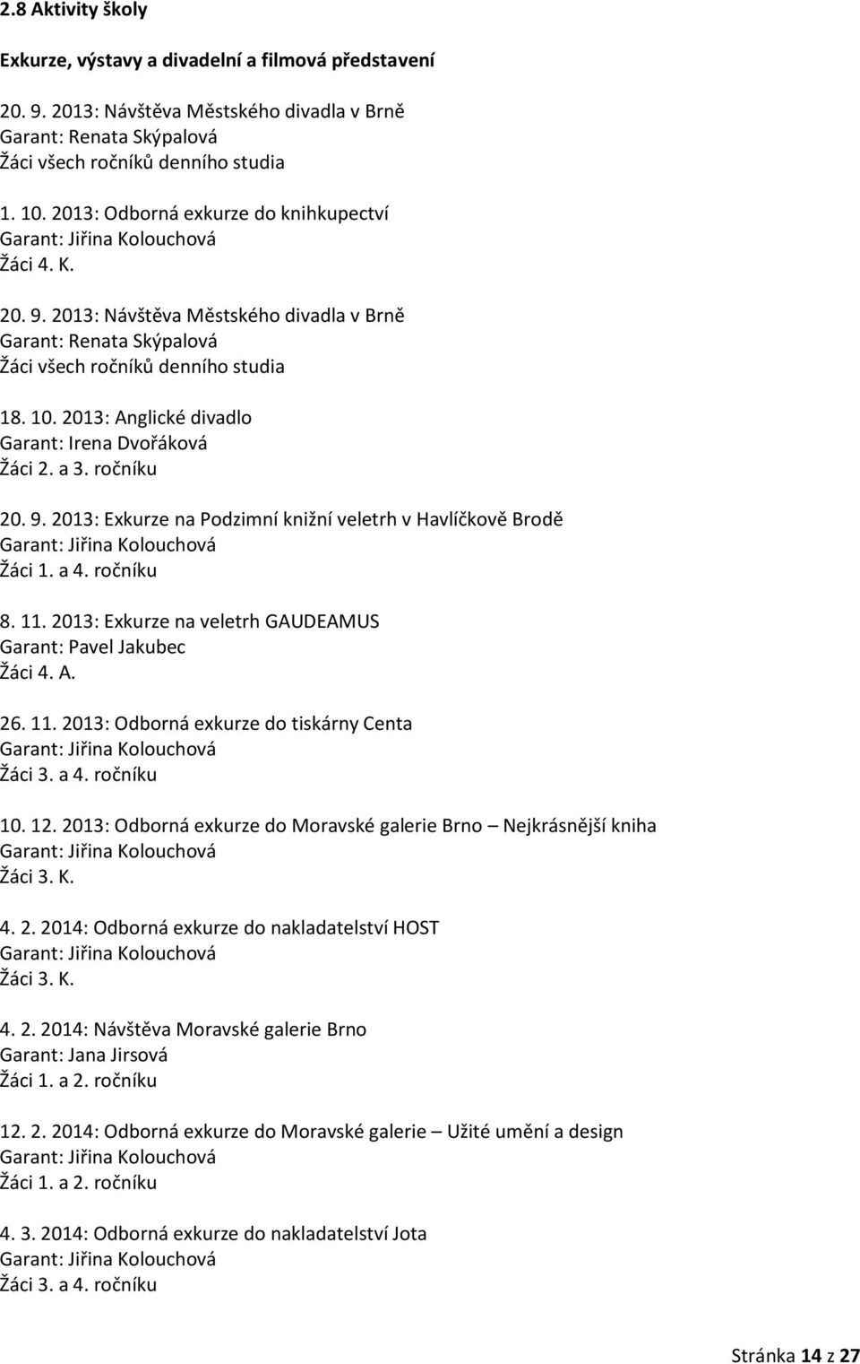 2013: Anglické divadlo Garant: Irena Dvořáková Žáci 2. a 3. ročníku 20. 9. 2013: Exkurze na Podzimní knižní veletrh v Havlíčkově Brodě Garant: Jiřina Kolouchová Žáci 1. a 4. ročníku 8. 11.