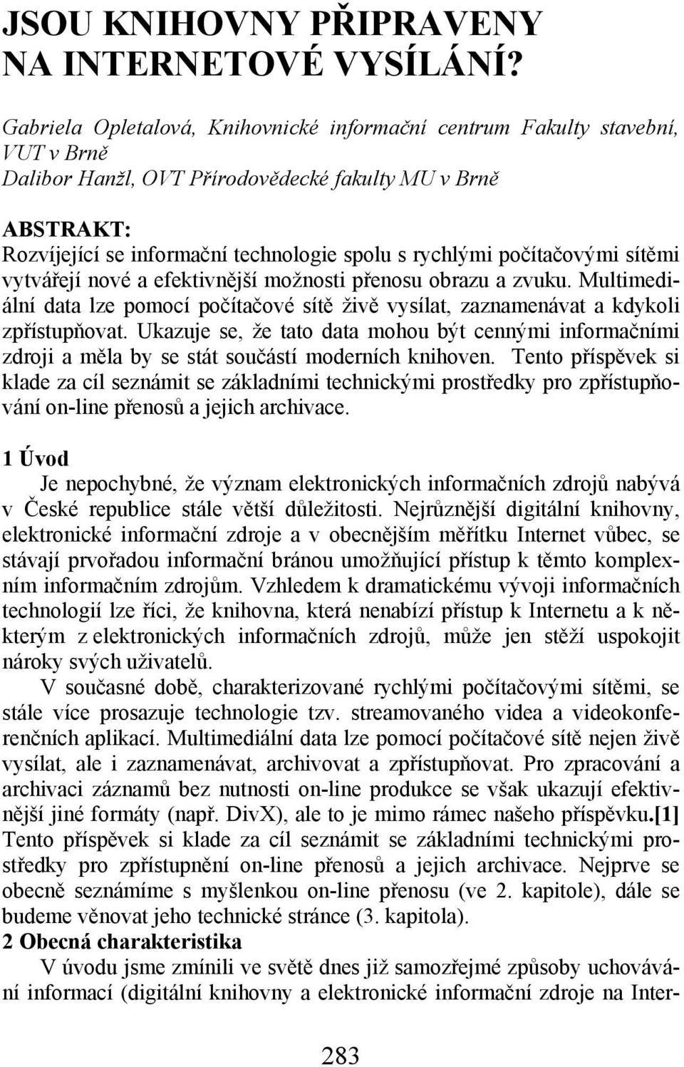 počítačovými sítěmi vytvářejí nové a efektivnější možnosti přenosu obrazu a zvuku. Multimediální data lze pomocí počítačové sítě živě vysílat, zaznamenávat a kdykoli zpřístupňovat.