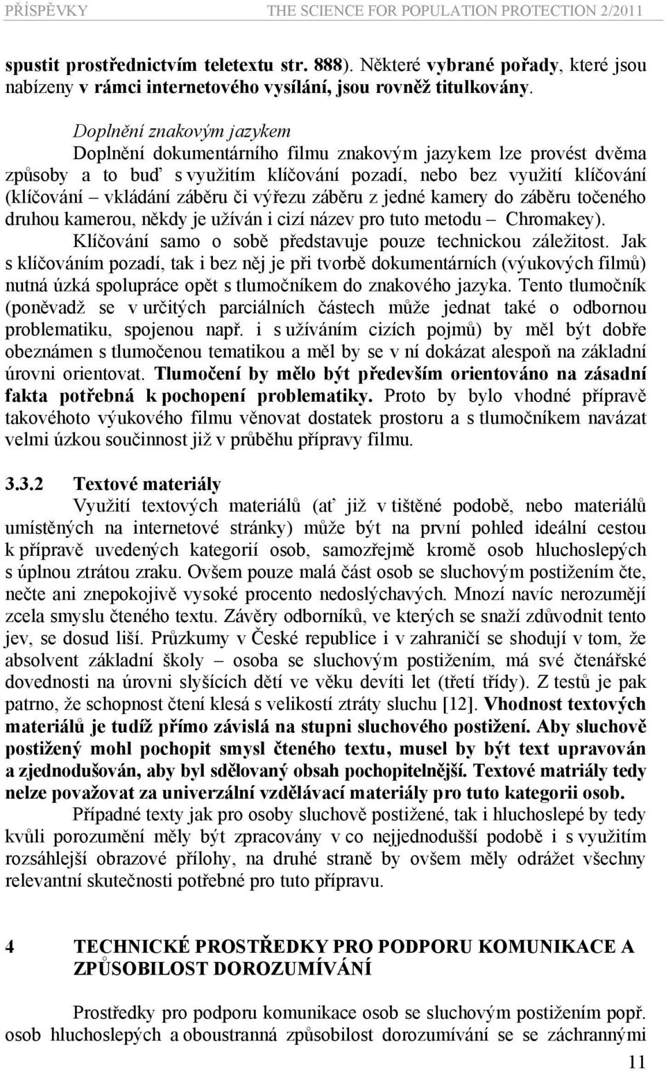 výřezu záběru z jedné kamery do záběru točeného druhou kamerou, někdy je užíván i cizí název pro tuto metodu Chromakey). Klíčování samo o sobě představuje pouze technickou záležitost.