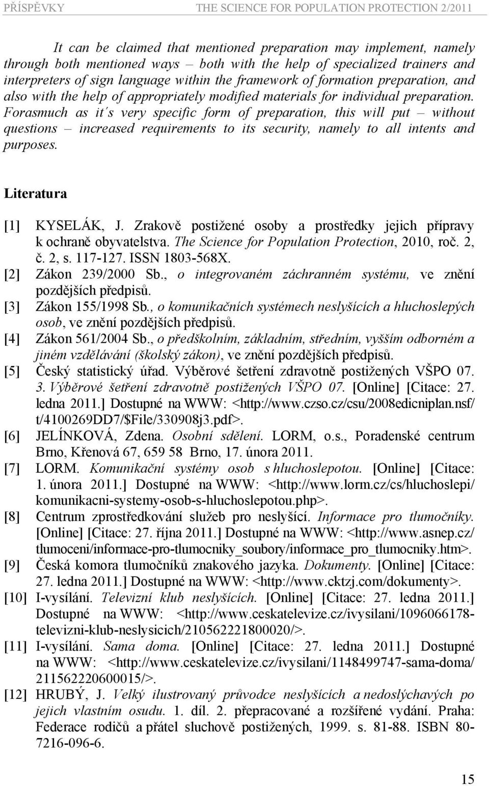 Forasmuch as it s very specific form of preparation, this will put without questions increased requirements to its security, namely to all intents and purposes. Literatura [1] KYSELÁK, J.