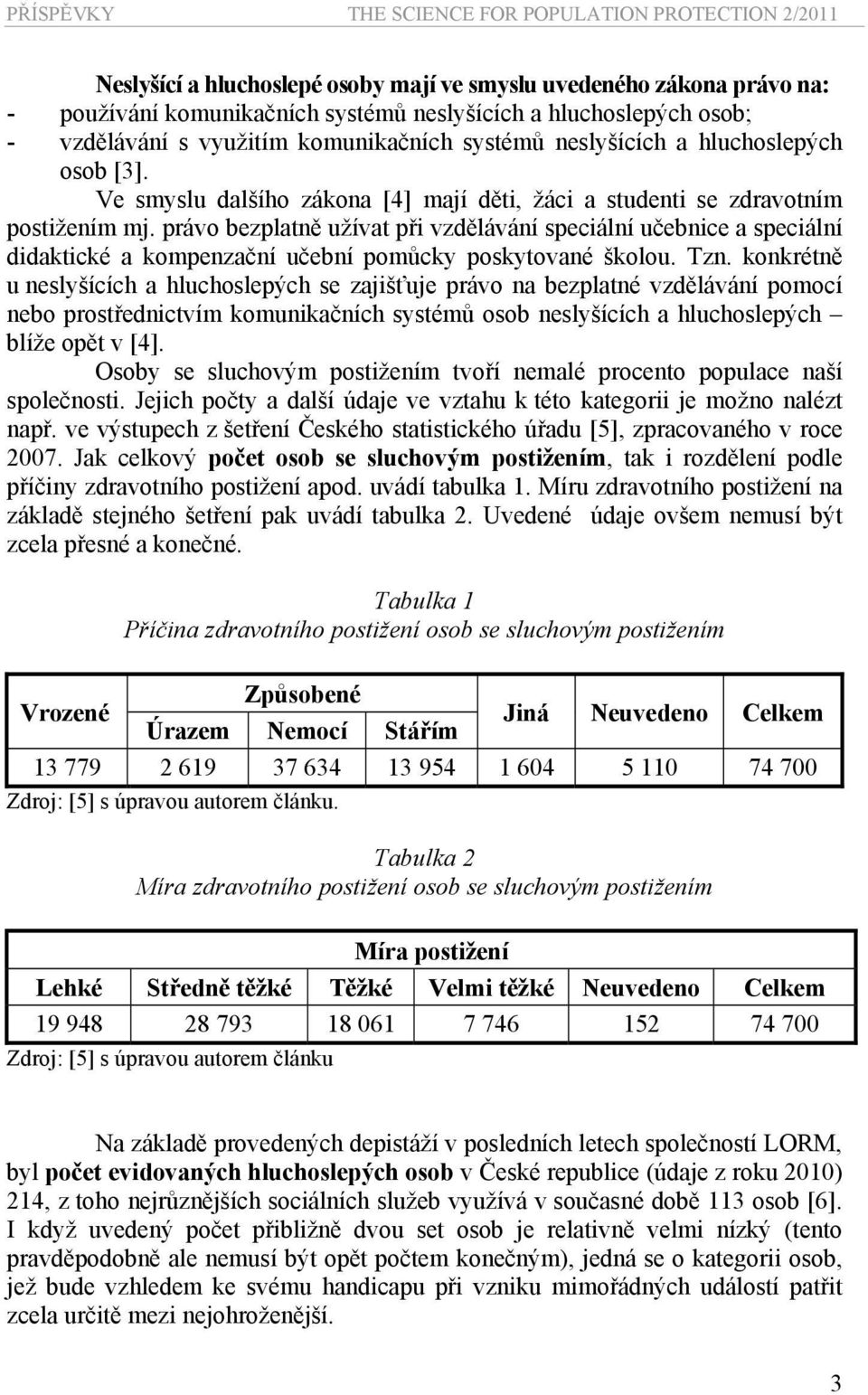 právo bezplatně užívat při vzdělávání speciální učebnice a speciální didaktické a kompenzační učební pomůcky poskytované školou. Tzn.