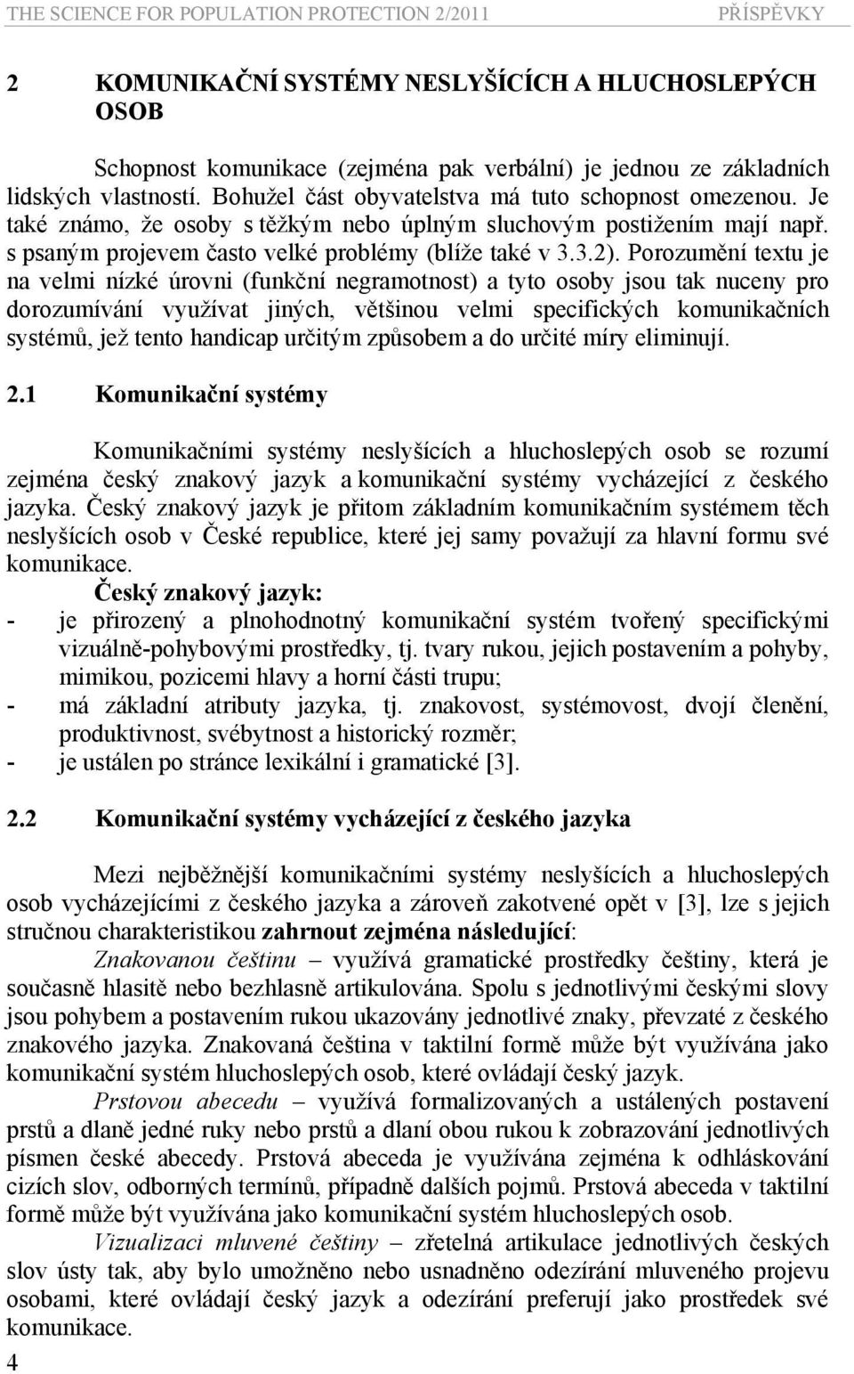 Porozumění textu je na velmi nízké úrovni (funkční negramotnost) a tyto osoby jsou tak nuceny pro dorozumívání využívat jiných, většinou velmi specifických komunikačních systémů, jež tento handicap