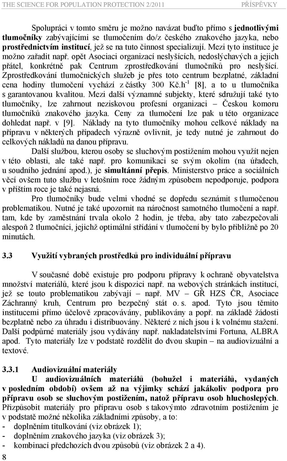 opět Asociaci organizací neslyšících, nedoslýchavých a jejich přátel, konkrétně pak Centrum zprostředkování tlumočníků pro neslyšící.